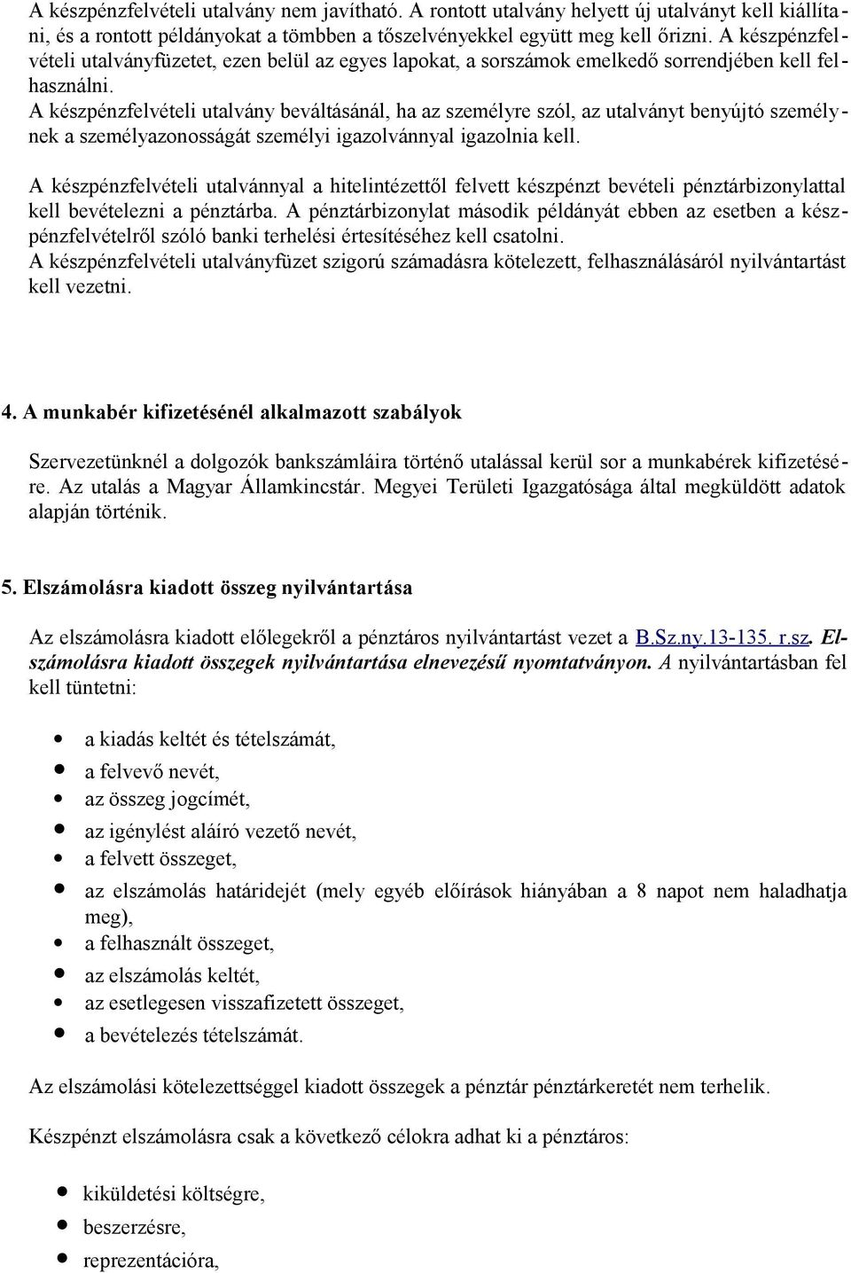 A készpénzfelvételi utalvány beváltásánál, ha az személyre szól, az utalványt benyújtó személynek a személyazonosságát személyi igazolvánnyal igazolnia kell.