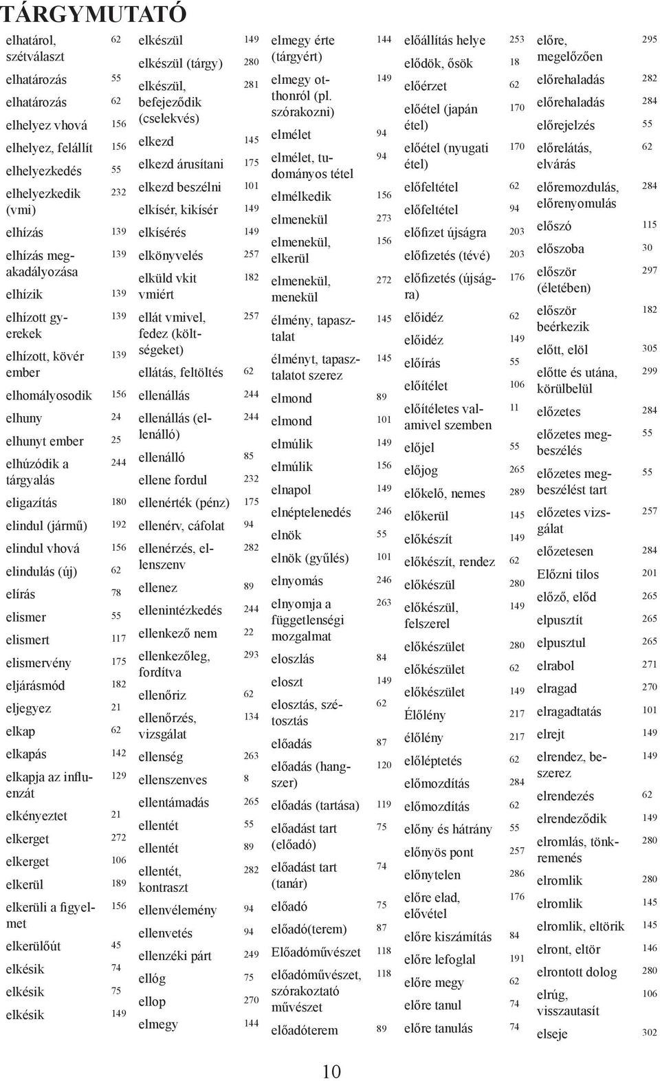 55 elismert 117 elismervény 175 eljárásmód 182 eljegyez 21 elkap 62 elkapás 142 elkapja az influenzát 129 elkényeztet 21 elkerget 272 elkerget 106 elkerül 189 elkerüli a figyelmet 156 elkerülőút 45