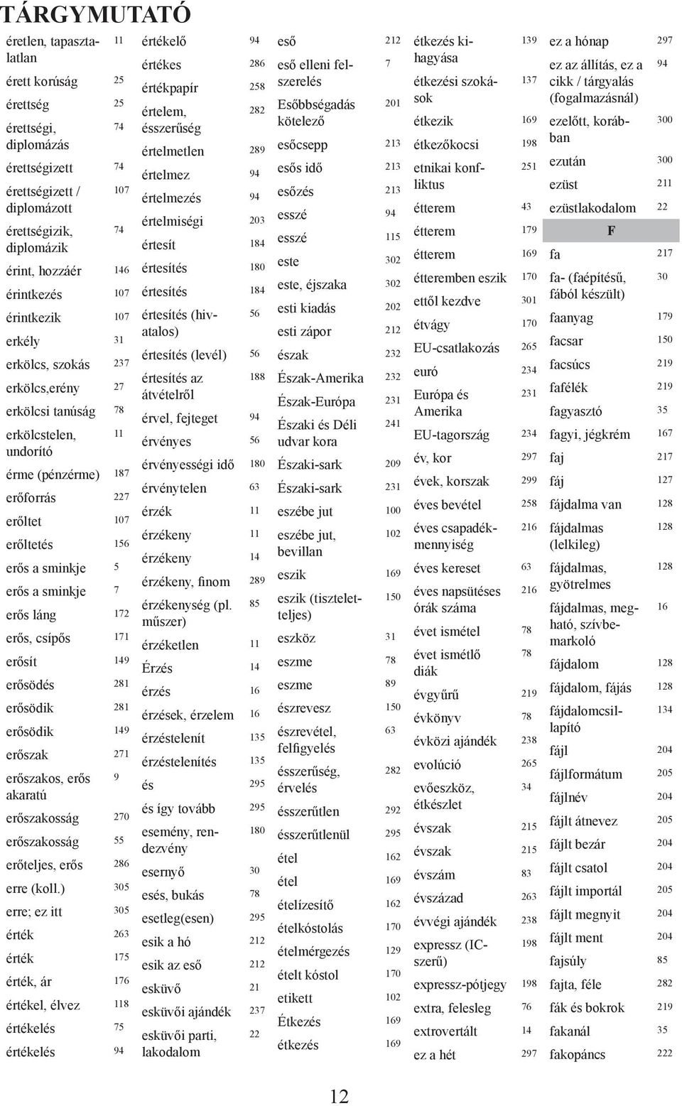 7 erős láng 172 erős, csípős 171 erősít 149 erősödés 281 erősödik 281 erősödik 149 erőszak 271 erőszakos, erős 9 akaratú erőszakosság 270 erőszakosság 55 erőteljes, erős 286 erre (koll.