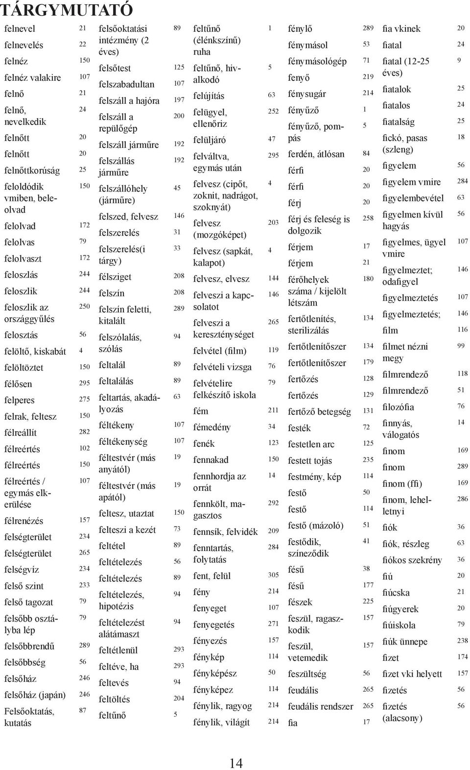 félreértés / 107 egymás elkerülése félrenézés 157 felségterület 234 felségterület 265 felségvíz 234 felső szint 233 felső tagozat 79 felsőbb osztályba 79 lép felsőbbrendű 289 felsőbbség 56 felsőház