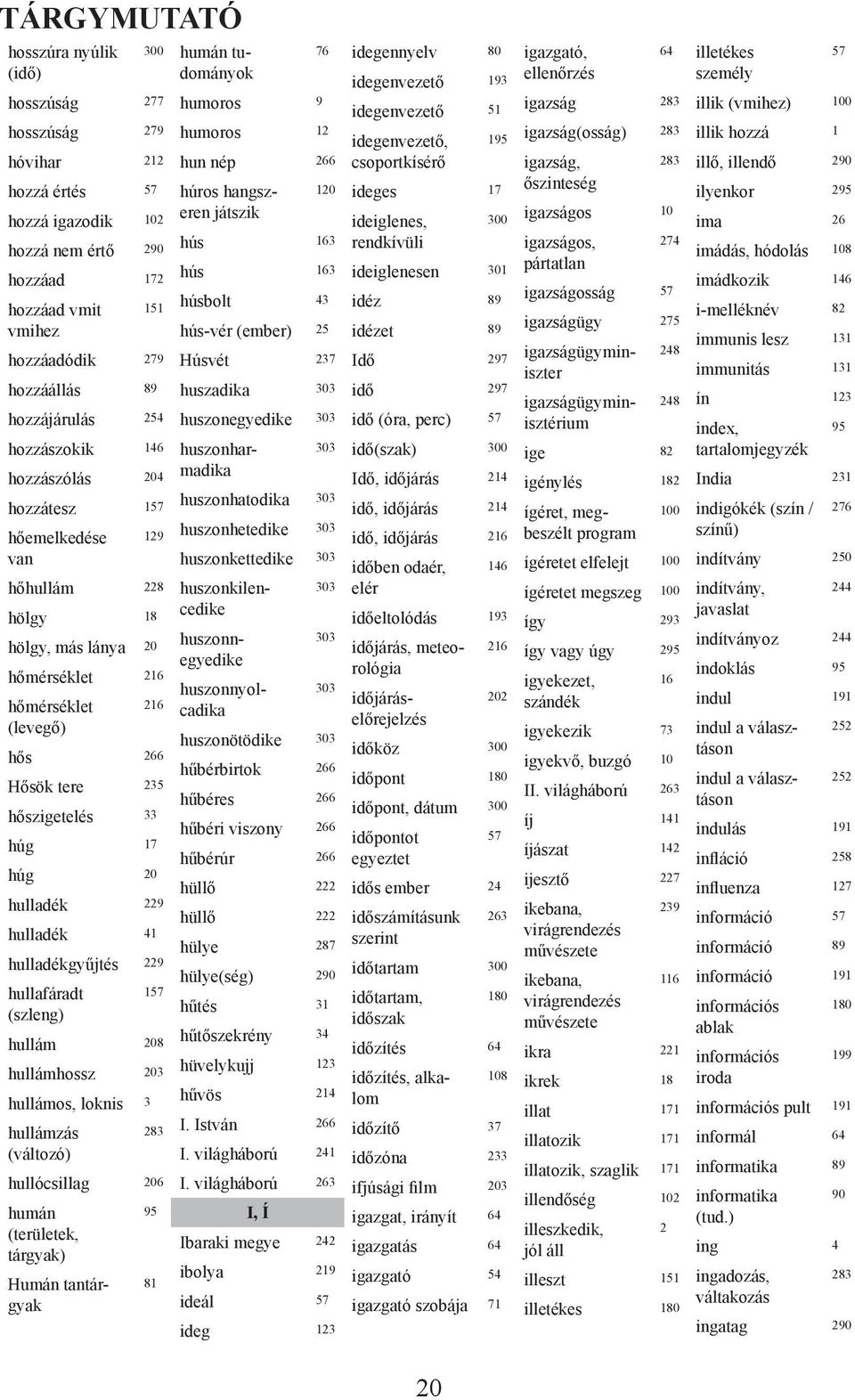 húg 20 hulladék 229 hulladék 41 hulladékgyűjtés 229 hullafáradt 157 (szleng) hullám 208 hullámhossz 203 hullámos, loknis 3 hullámzás 283 (változó) hullócsillag 206 humán 95 (területek, tárgyak) Humán