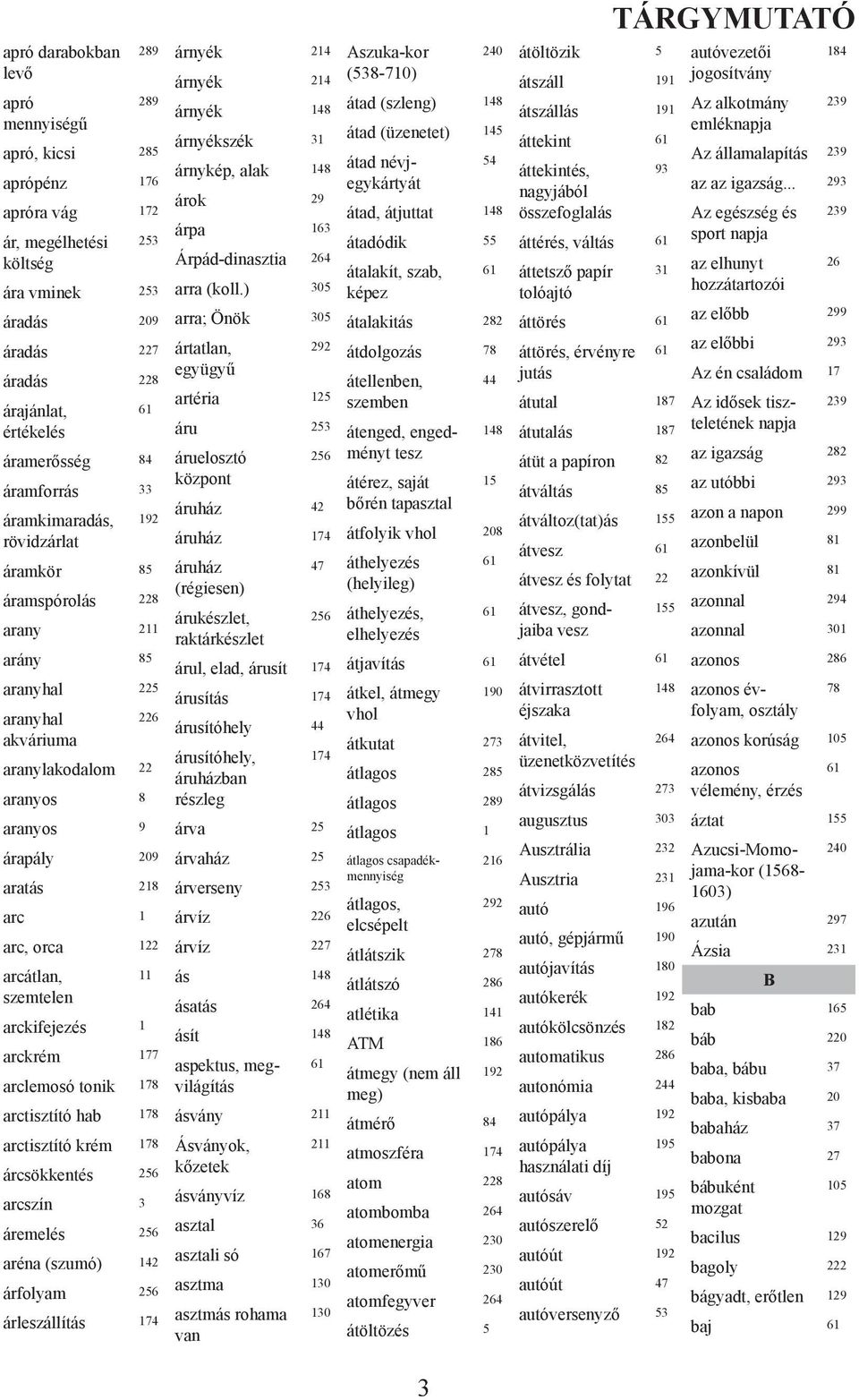 218 arc 1 arc, orca 122 arcátlan, 11 szemtelen arckifejezés 1 arckrém 177 arclemosó tonik 178 arctisztító hab 178 arctisztító krém 178 árcsökkentés 256 arcszín 3 áremelés 256 aréna (szumó) 142