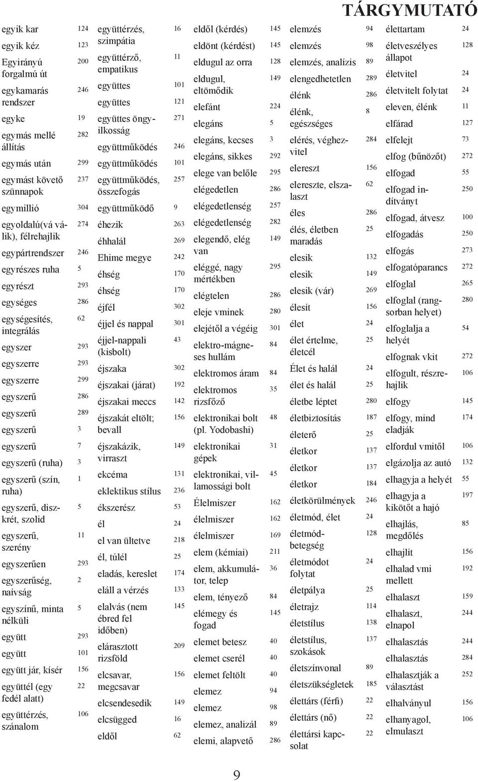 (ruha) 3 egyszerű (szín, 1 ruha) egyszerű, diszkrét, 5 szolid egyszerű, 11 szerény egyszerűen 293 egyszerűség, 2 naívság egyszínű, minta 5 nélküli együtt 293 együtt 101 együtt jár, kísér 156 együttél