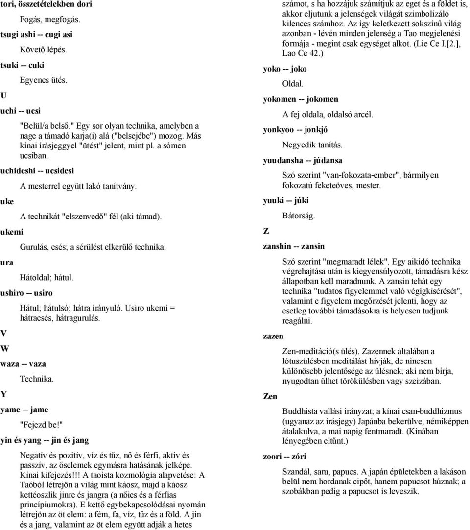 uchideshi -- ucsidesi uke ukemi ura A mesterrel együtt lakó tanítvány. A technikát "elszenvedő" fél (aki támad). Gurulás, esés; a sérülést elkerülő technika. Hátoldal; hátul.