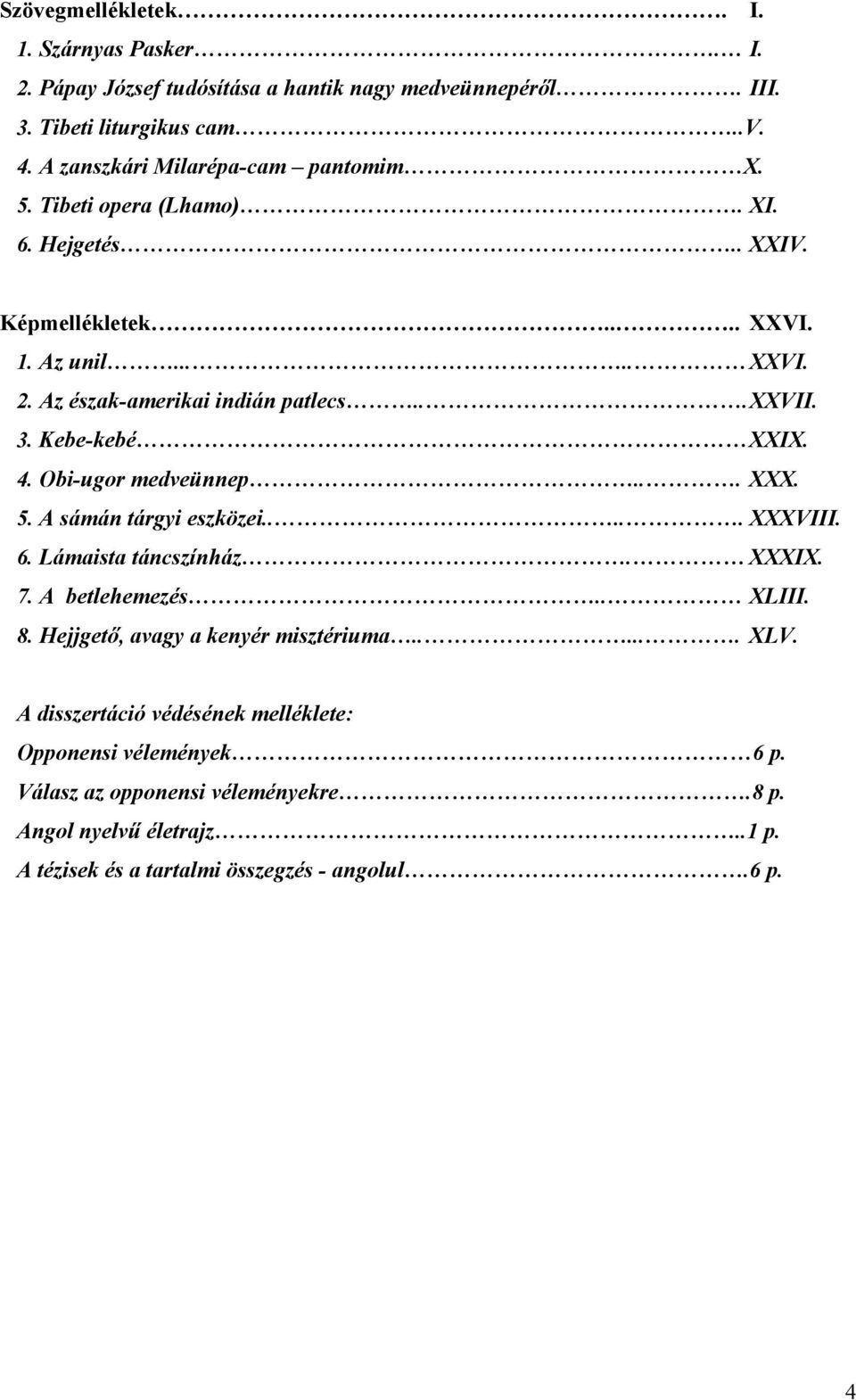 Obi-ugor medveünnep... XXX. 5. A sámán tárgyi eszközei..... XXXVIII. 6. Lámaista táncszínház. XXXIX. 7. A betlehemezés.. XLIII. 8. Hejjgető, avagy a kenyér misztériuma...... XLV.