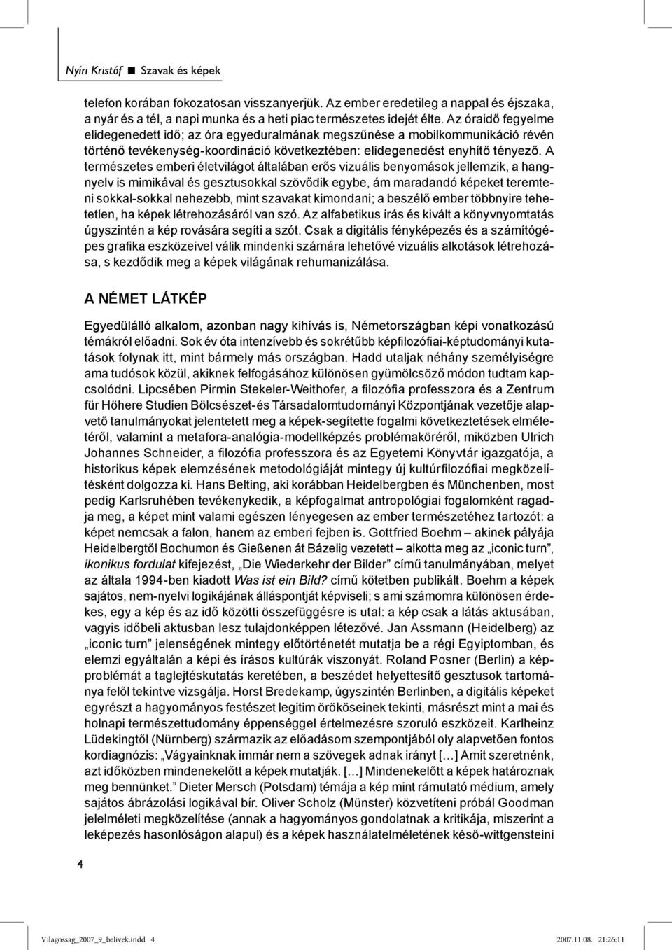 A természetes emberi életvilágot általában erős vizuális benyomások jellemzik, a hangnyelv is mimikával és gesztusokkal szövődik egybe, ám maradandó képeket teremteni sokkal-sokkal nehezebb, mint