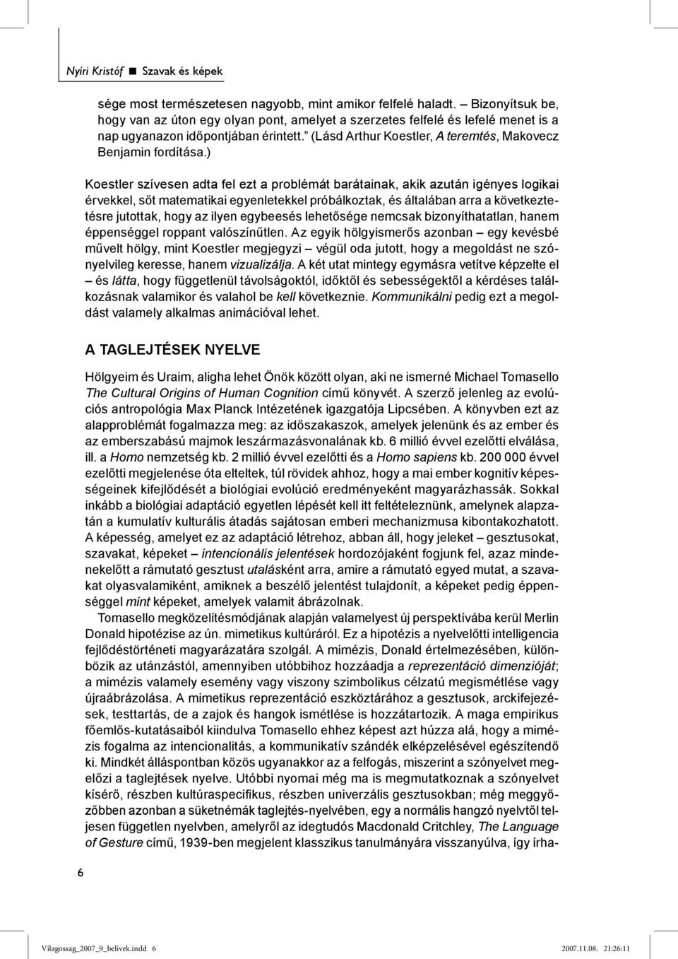 ) Koestler szívesen adta fel ezt a problémát barátainak, akik azután igényes logikai érvekkel, sőt matematikai egyenletekkel próbálkoztak, és általában arra a következtetésre jutottak, hogy az ilyen