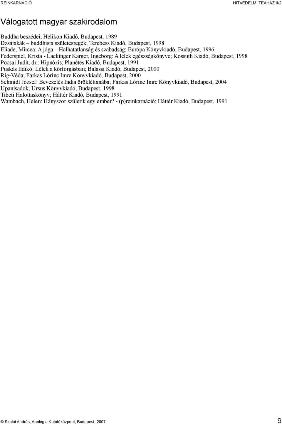 : Hipnózis; Planétés Kiadó, Budapest, 1991 Puskás Ildikó: Lélek a körforgásban; Balassi Kiadó, Budapest, 2000 Rig-Véda; Farkas Lőrinc Imre Könyvkiadó, Budapest, 2000 Schmidt József: Bevezetés India