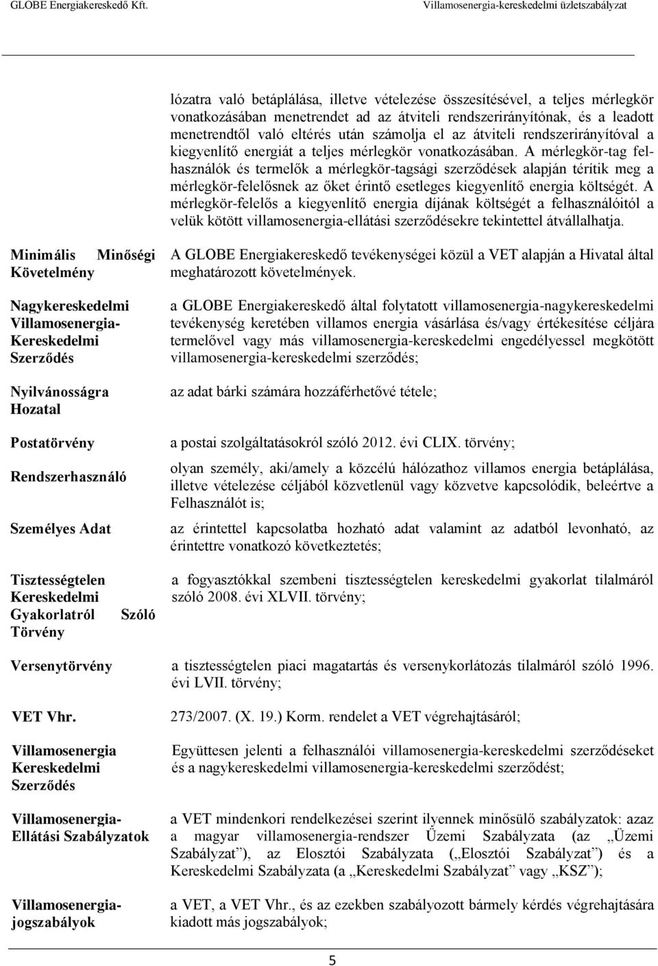 A mérlegkör-tag felhasználók és termelők a mérlegkör-tagsági szerződések alapján térítik meg a mérlegkör-felelősnek az őket érintő esetleges kiegyenlítő energia költségét.