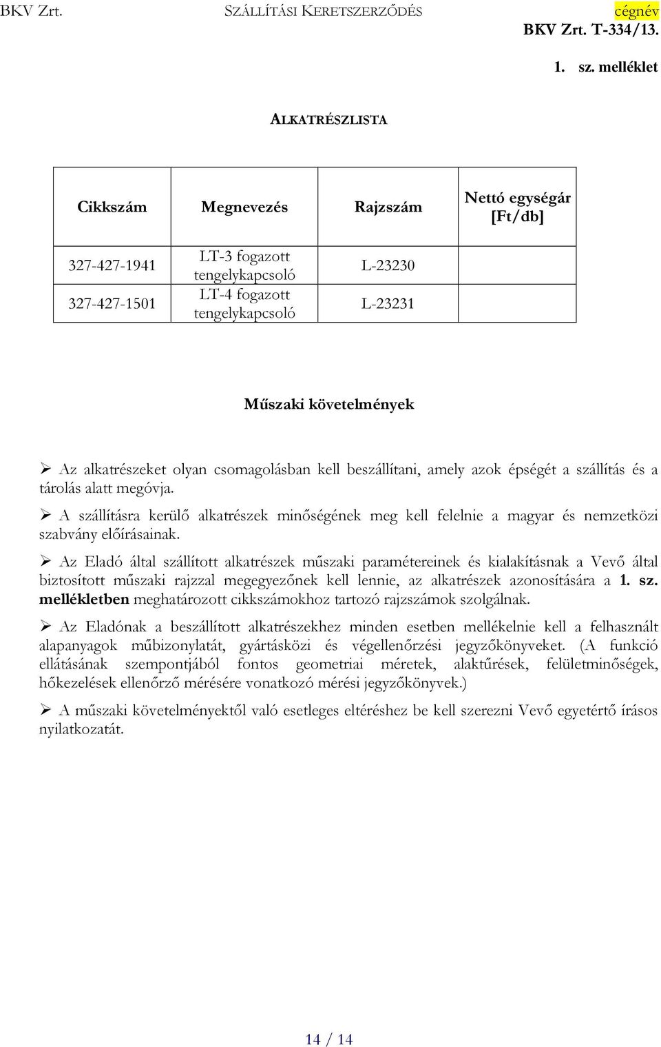 követelmények Az alkatrészeket olyan csomagolásban kell beszállítani, amely azok épségét a szállítás és a tárolás alatt megóvja.