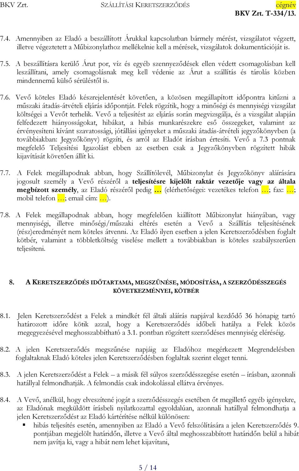 sérüléstől is. 7.6. Vevő köteles Eladó készrejelentését követően, a közösen megállapított időpontra kitűzni a műszaki átadás-átvételi eljárás időpontját.