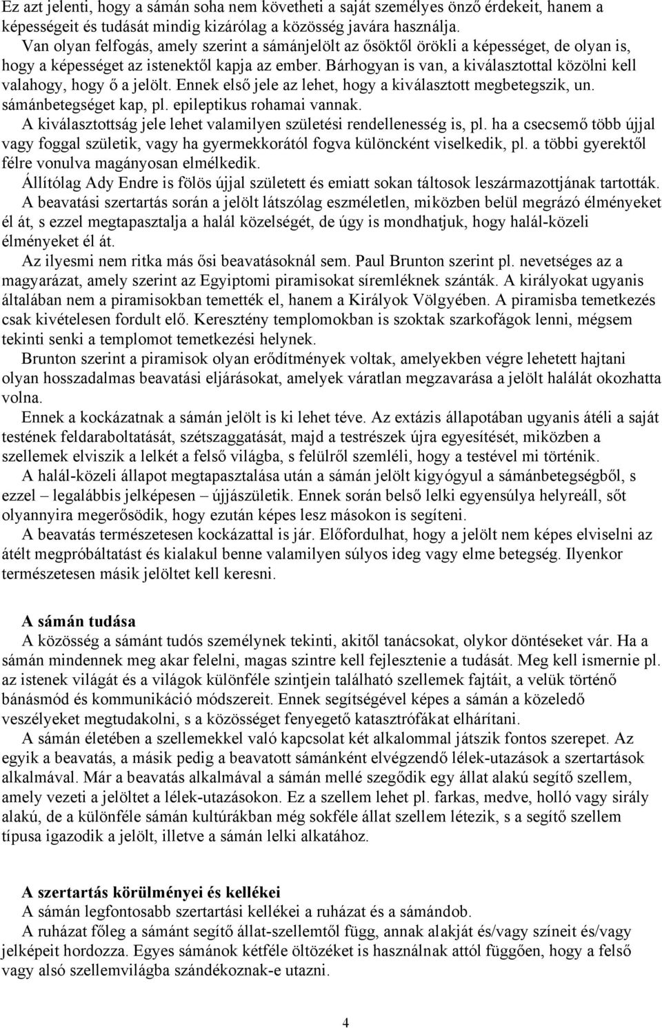 Bárhogyan is van, a kiválasztottal közölni kell valahogy, hogy ő a jelölt. Ennek első jele az lehet, hogy a kiválasztott megbetegszik, un. sámánbetegséget kap, pl. epileptikus rohamai vannak.