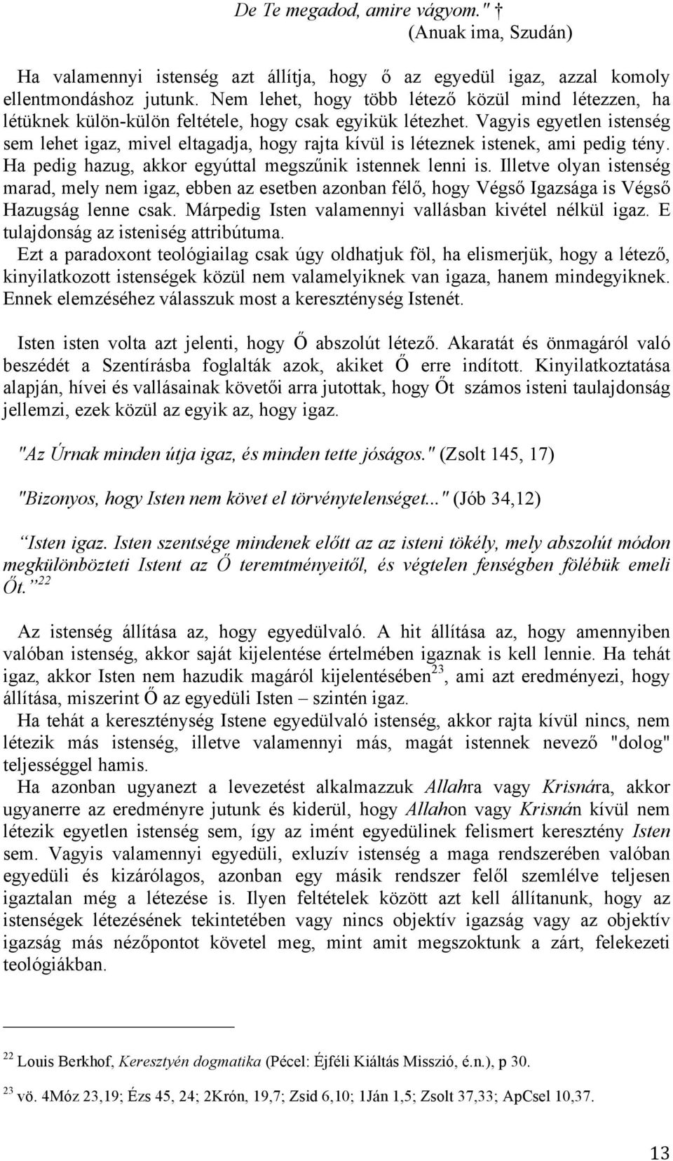 Vagyis egyetlen istenség sem lehet igaz, mivel eltagadja, hogy rajta kívül is léteznek istenek, ami pedig tény. Ha pedig hazug, akkor egyúttal megszűnik istennek lenni is.