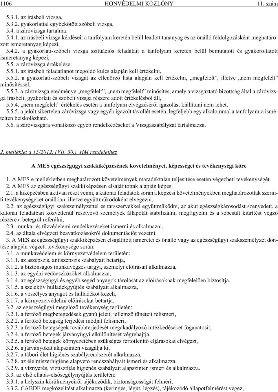 az írásbeli feladatlapot megoldó kulcs alapján kell értékelni, 5.5.2. a gyakorlati-szóbeli vizsgát az ellenõrzõ lista alapján kell értékelni, megfelelt, illetve nem megfelelt minõsítéssel, 5.5.3.