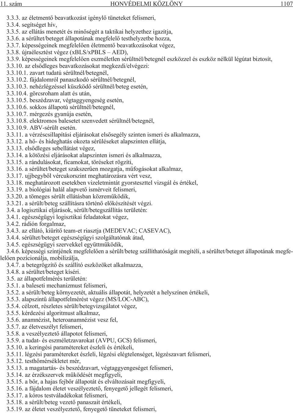 képességeinek megfelelõen eszméletlen sérültnél/betegnél eszközzel és eszköz nélkül légútat biztosít, 3.3.10. az elsõdleges beavatkozásokat megkezdi/elvégezi: 3.3.10.1. zavart tudatú sérültnél/betegnél, 3.