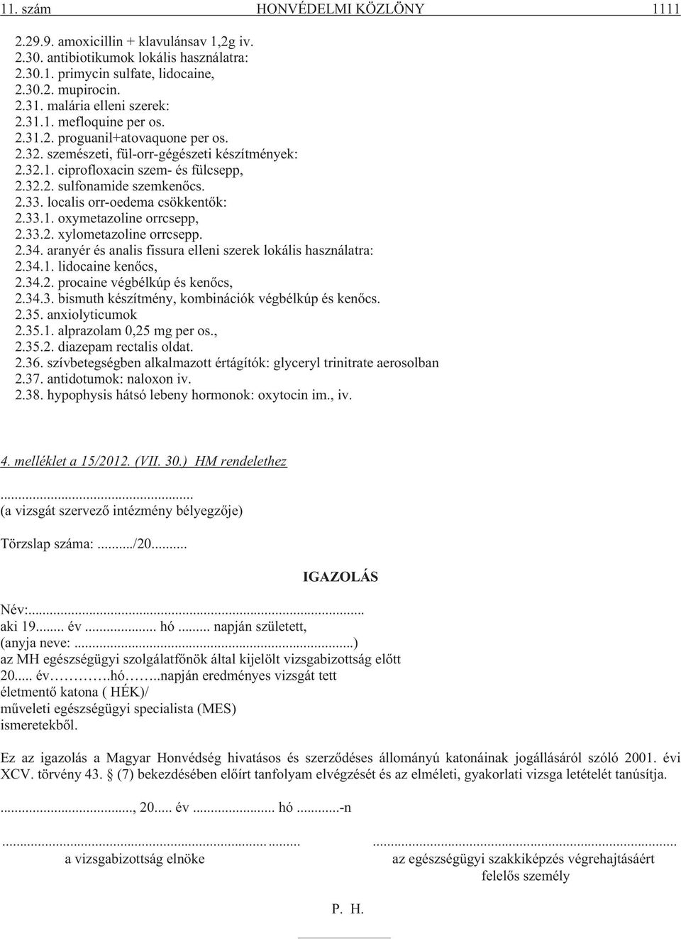 2.33. localis orr-oedema csökkentõk: 2.33.1. oxymetazoline orrcsepp, 2.33.2. xylometazoline orrcsepp. 2.34. aranyér és analis fissura elleni szerek lokális használatra: 2.34.1. lidocaine kenõcs, 2.34.2. procaine végbélkúp és kenõcs, 2.