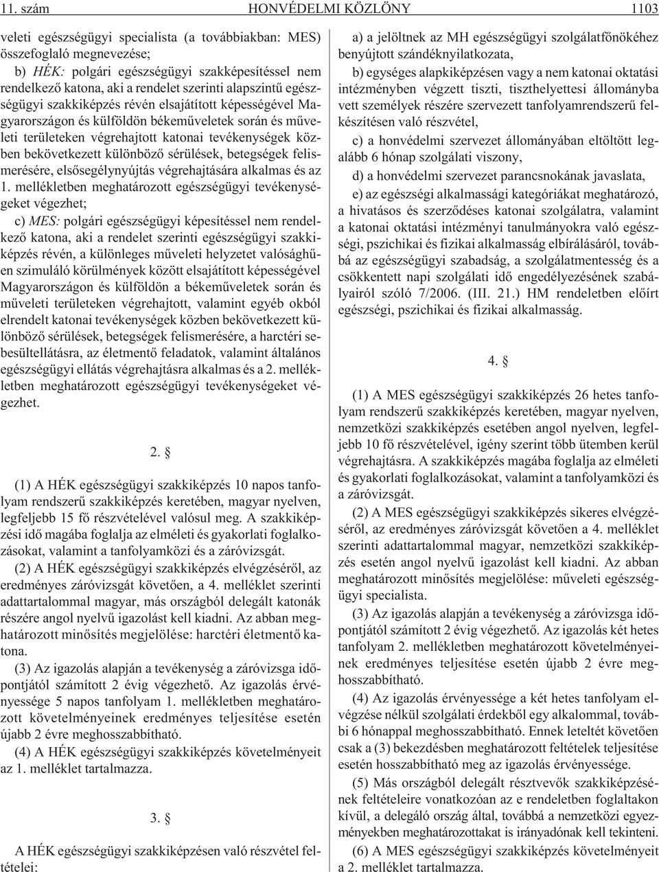 bekövetkezett különbözõ sérülések, betegségek felismerésére, elsõsegélynyújtás végrehajtására alkalmas és az 1.