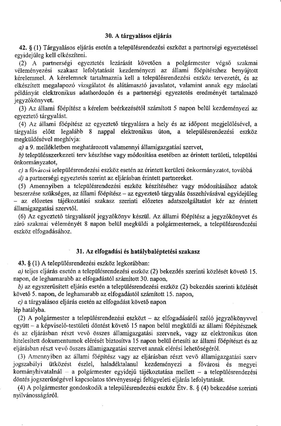 A kérelemnek tartalmaznia kell a településrendezési eszköz tervezetét, és az elkészített megalapozó vizsgálatot és alátámasztó javaslatot, valamint annak egy másolati példányát elektronikus