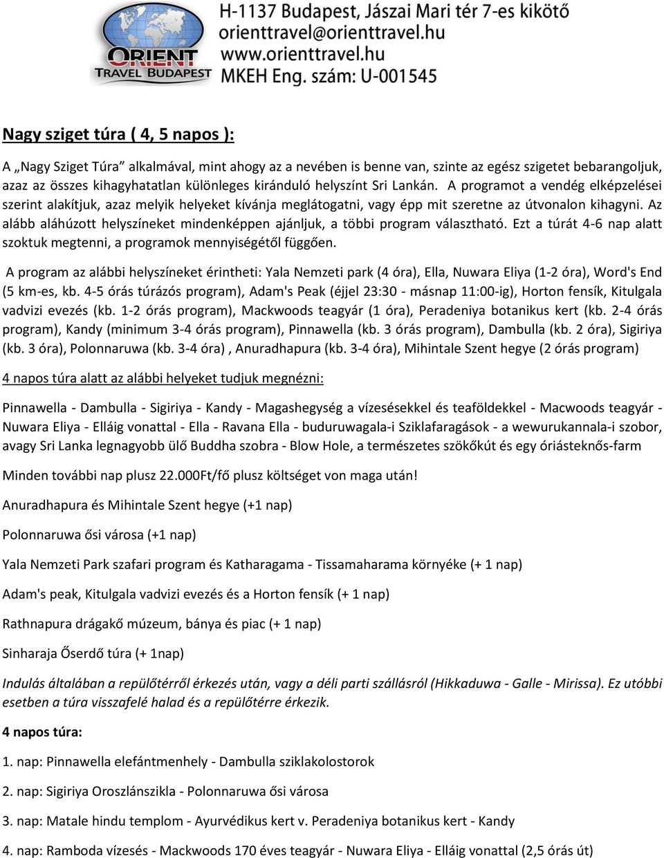 Az alább aláhúzott helyszíneket mindenképpen ajánljuk, a többi program választható. Ezt a túrát 4-6 nap alatt szoktuk megtenni, a programok mennyiségétől függően.