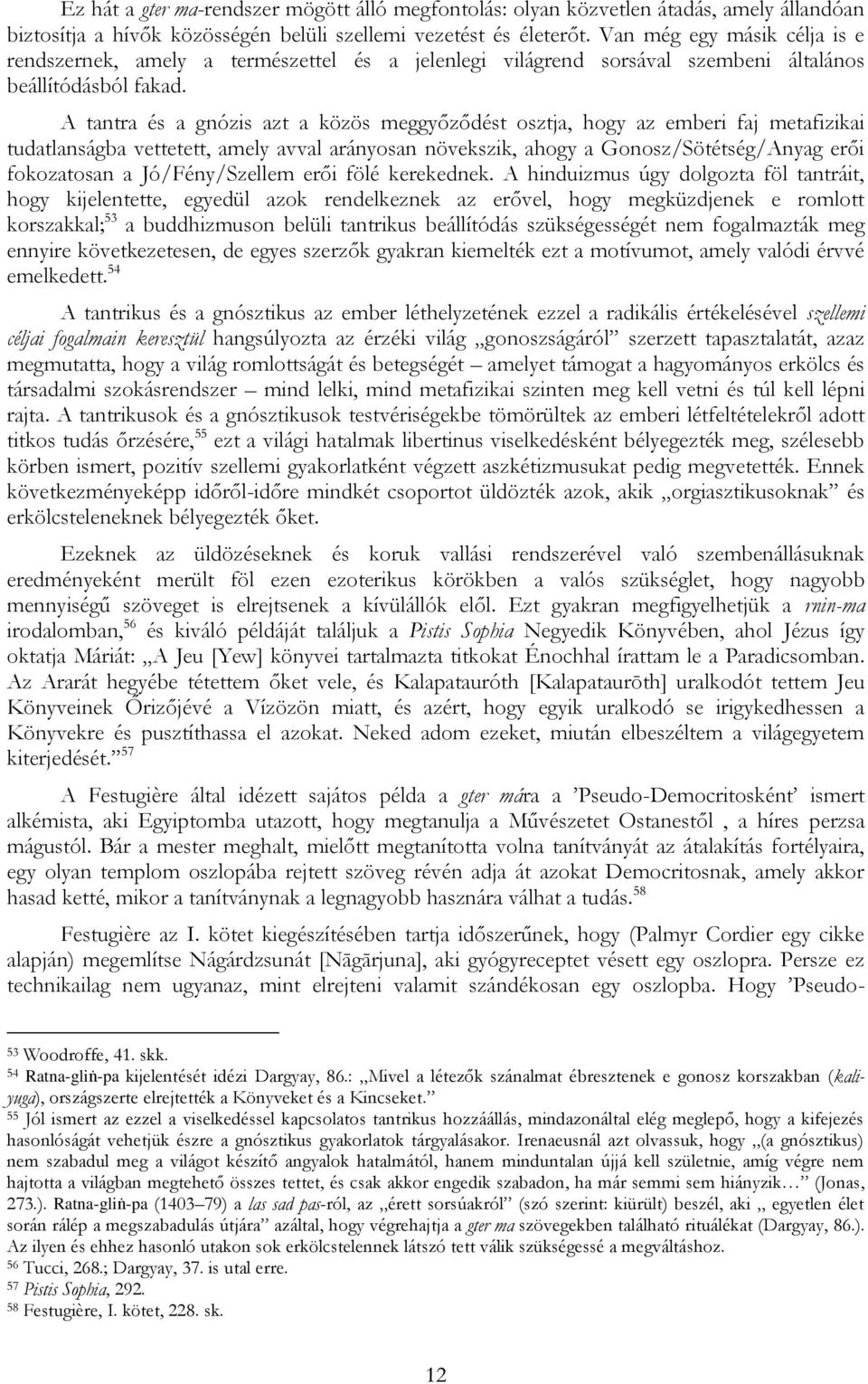 A tantra és a gnózis azt a közös meggyőződést osztja, hogy az emberi faj metafizikai tudatlanságba vettetett, amely avval arányosan növekszik, ahogy a Gonosz/Sötétség/Anyag erői fokozatosan a