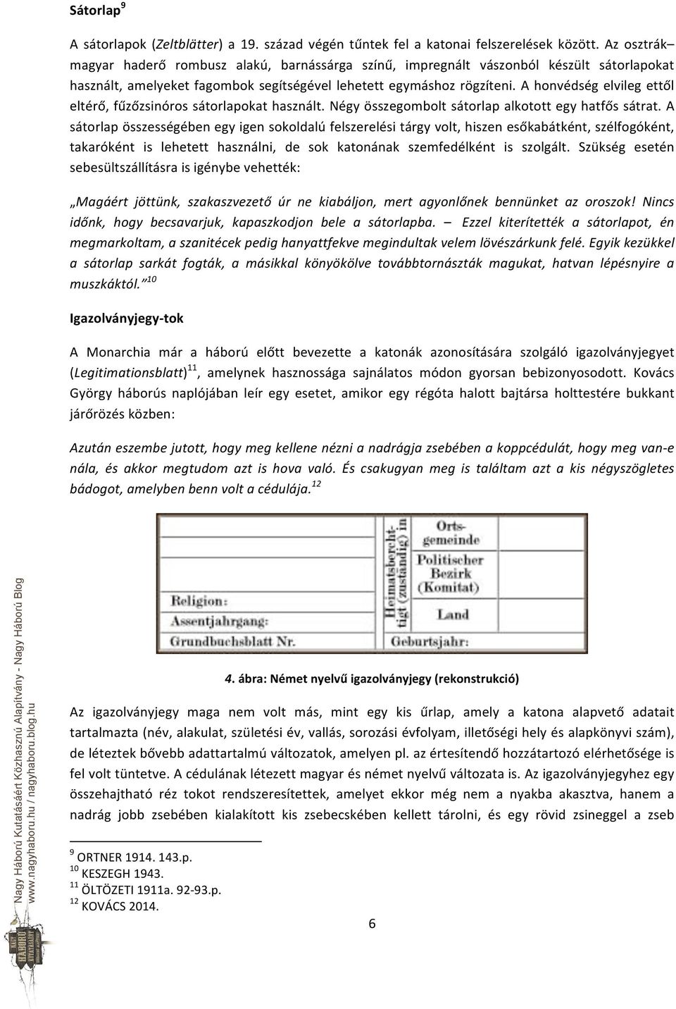 A honvédség elvileg ettől eltérő, fűzőzsinóros sátorlapokat használt. Négy összegombolt sátorlap alkotott egy hatfős sátrat.