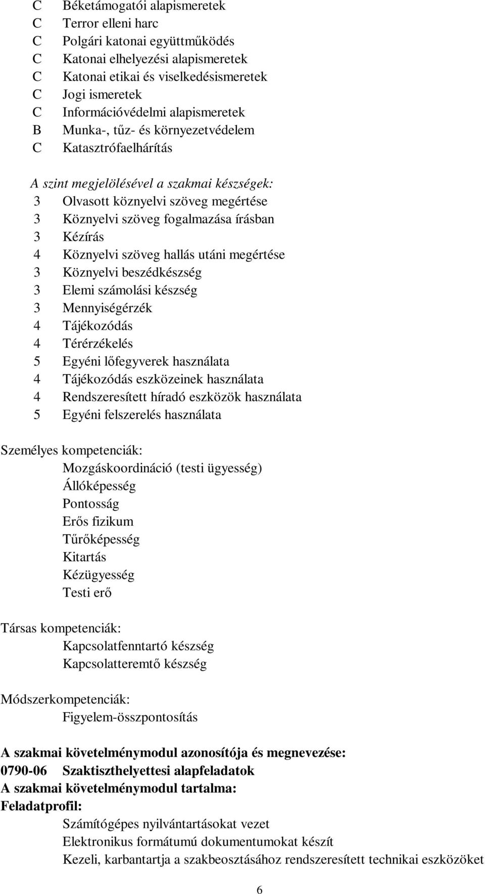 Köznyelvi szöveg hallás utáni megértése 3 Köznyelvi beszédkészség 3 Elemi számolási készség 3 Mennyiségérzék 4 Tájékozódás 4 Térérzékelés 5 Egyéni lőfegyverek használata 4 Tájékozódás eszközeinek