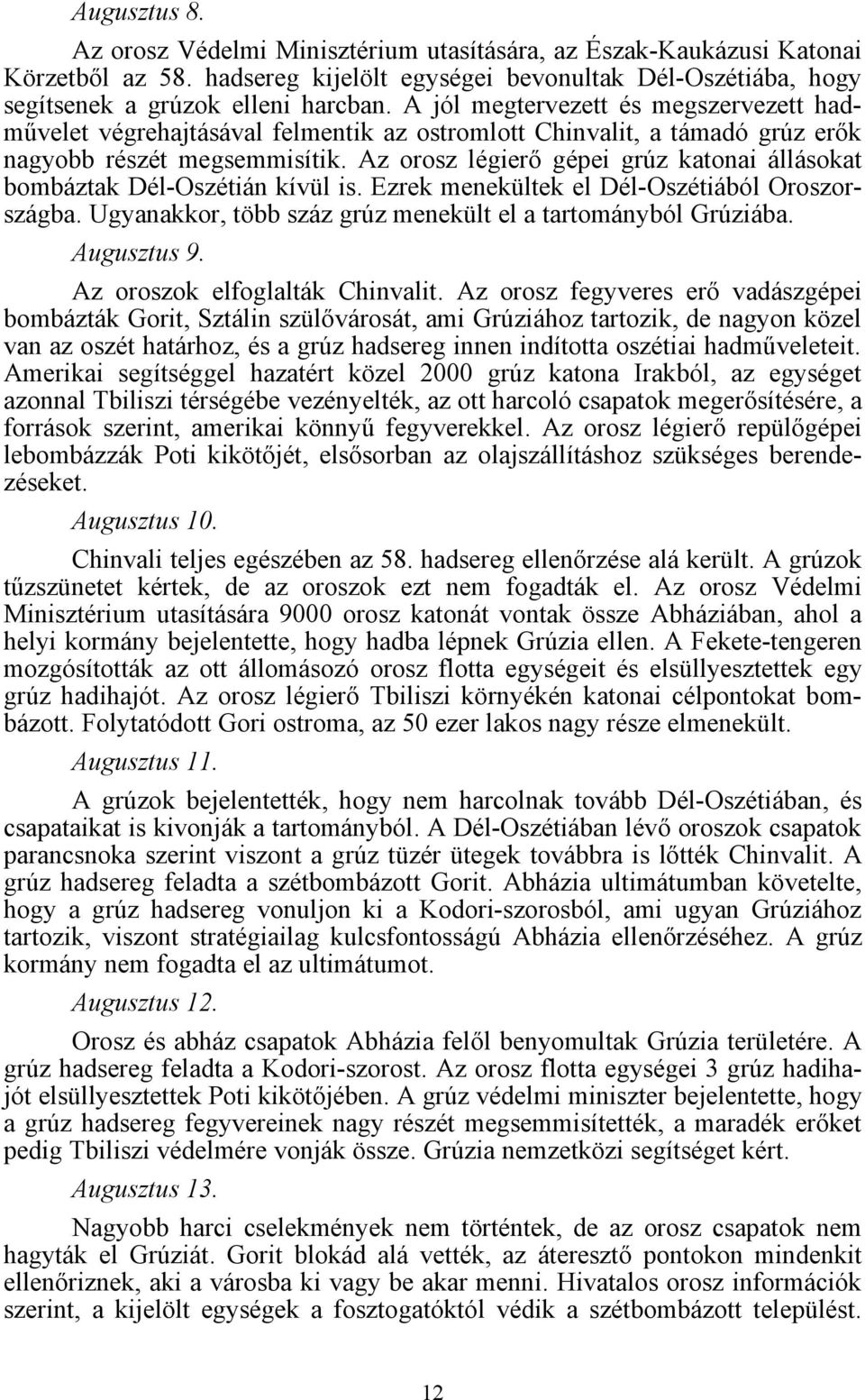 Az orosz légierő gépei grúz katonai állásokat bombáztak Dél-Oszétián kívül is. Ezrek menekültek el Dél-Oszétiából Oroszországba. Ugyanakkor, több száz grúz menekült el a tartományból Grúziába.