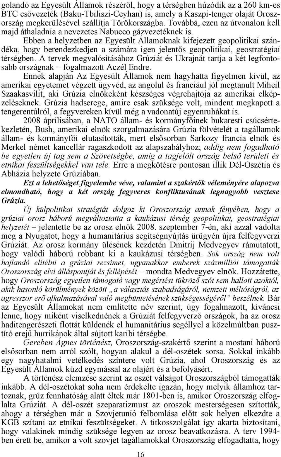 Ebben a helyzetben az Egyesült Államoknak kifejezett geopolitikai szándéka, hogy berendezkedjen a számára igen jelentős geopolitikai, geostratégiai térségben.