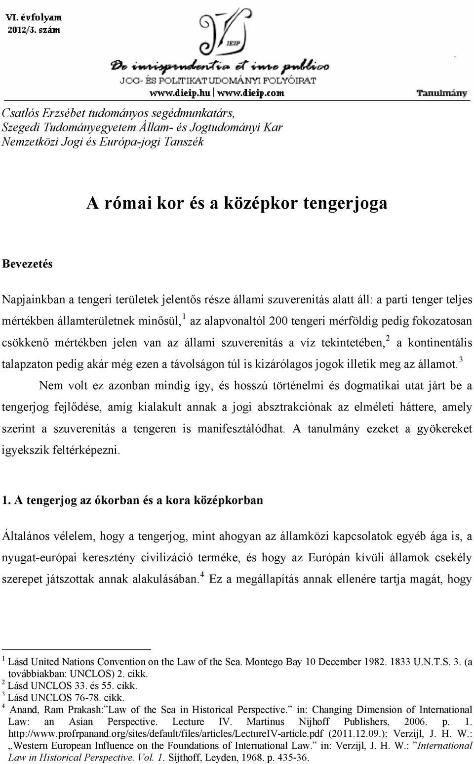 tekintetében, 2 a kontinentális talapzaton pedig akár még ezen a távolságon túl is kizárólagos jogok illetik meg az államot.