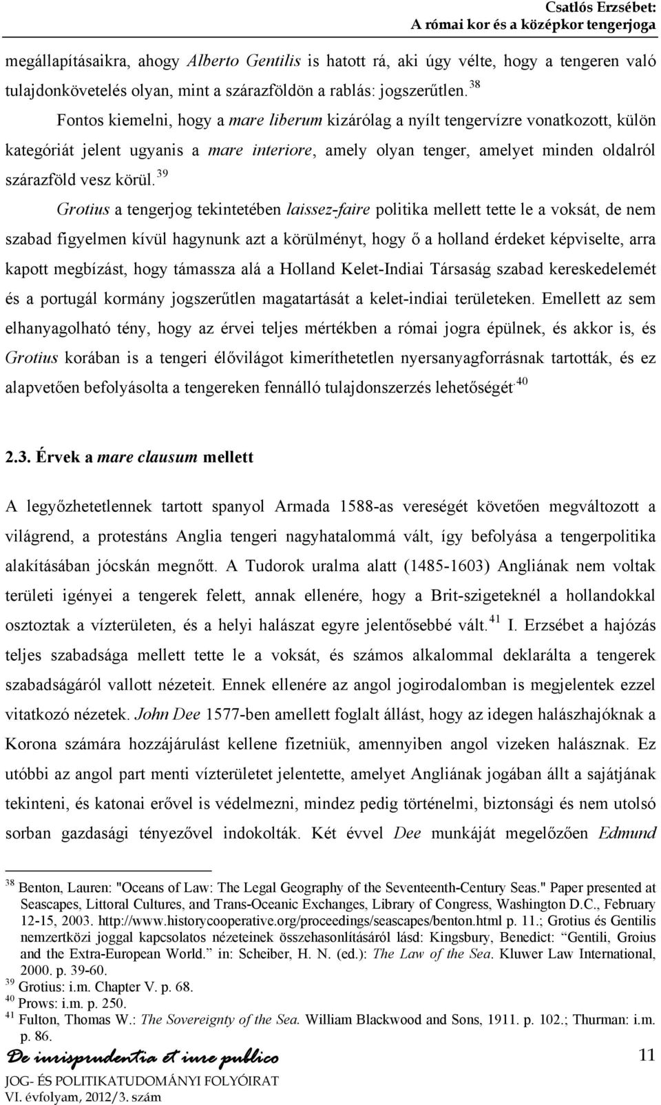 39 Grotius a tengerjog tekintetében laissez-faire politika mellett tette le a voksát, de nem szabad figyelmen kívül hagynunk azt a körülményt, hogy ő a holland érdeket képviselte, arra kapott