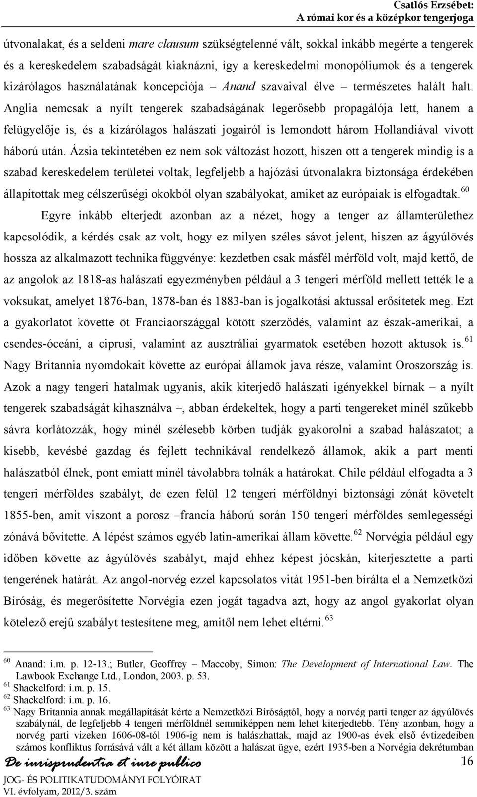 Anglia nemcsak a nyílt tengerek szabadságának legerősebb propagálója lett, hanem a felügyelője is, és a kizárólagos halászati jogairól is lemondott három Hollandiával vívott háború után.