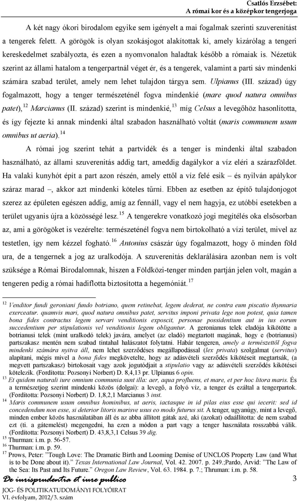 Nézetük szerint az állami hatalom a tengerpartnál véget ér, és a tengerek, valamint a parti sáv mindenki számára szabad terület, amely nem lehet tulajdon tárgya sem. Ulpianus (III.