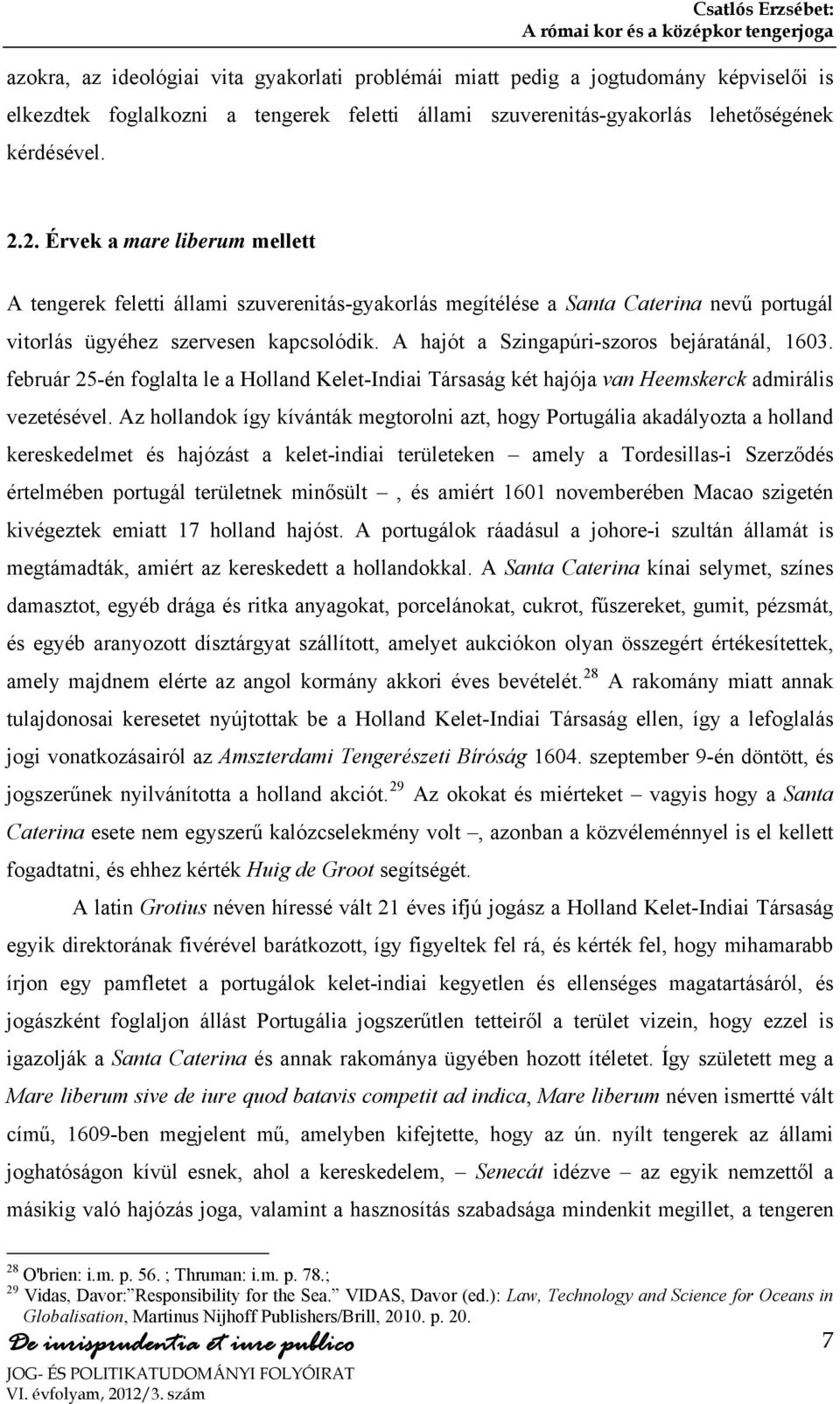 A hajót a Szingapúri-szoros bejáratánál, 1603. február 25-én foglalta le a Holland Kelet-Indiai Társaság két hajója van Heemskerck admirális vezetésével.