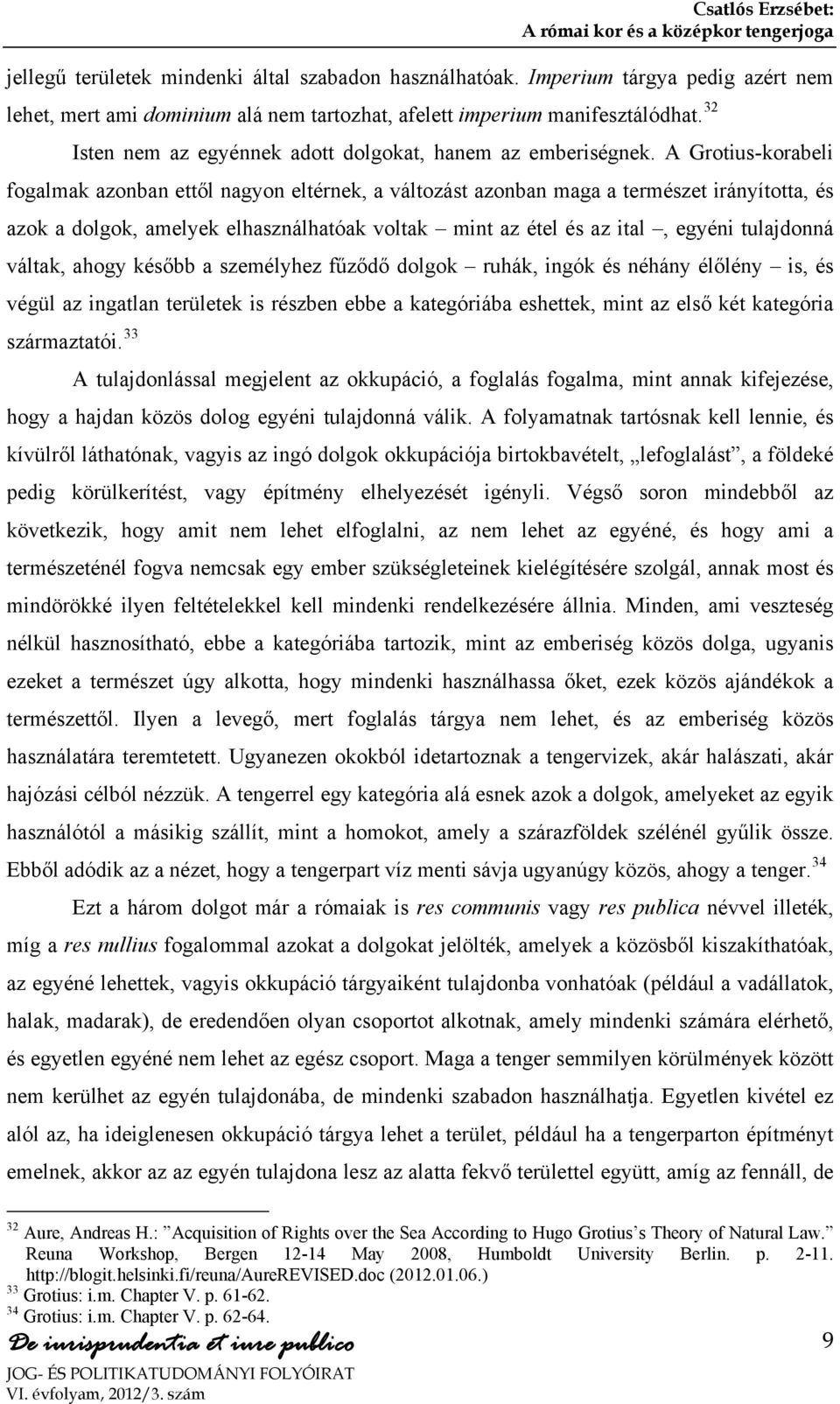 A Grotius-korabeli fogalmak azonban ettől nagyon eltérnek, a változást azonban maga a természet irányította, és azok a dolgok, amelyek elhasználhatóak voltak mint az étel és az ital, egyéni