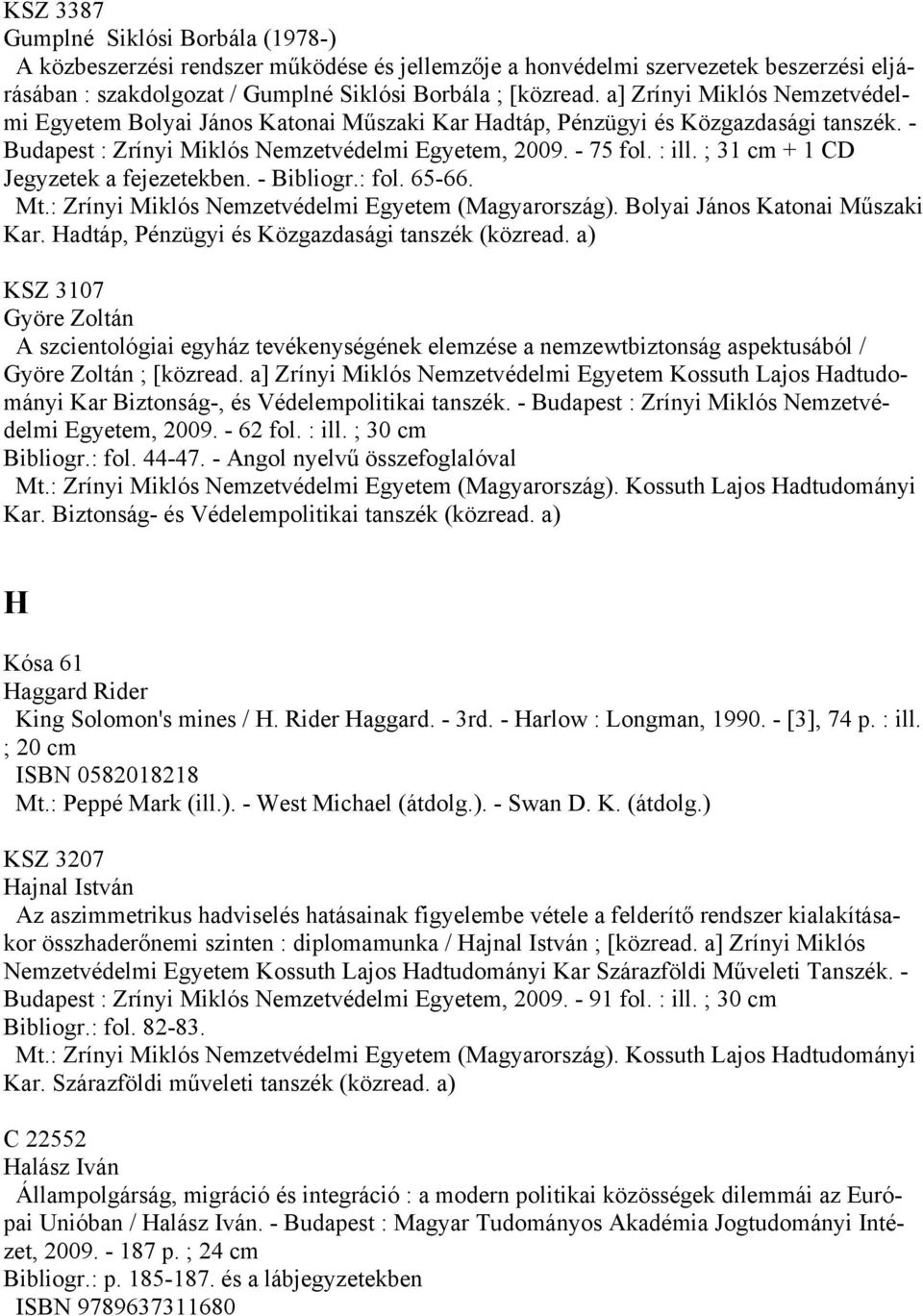 ; 31 cm + 1 CD Jegyzetek a fejezetekben. - Bibliogr.: fol. 65-66. KSZ 3107 Györe Zoltán A szcientológiai egyház tevékenységének elemzése a nemzewtbiztonság aspektusából / Györe Zoltán ; [közread.