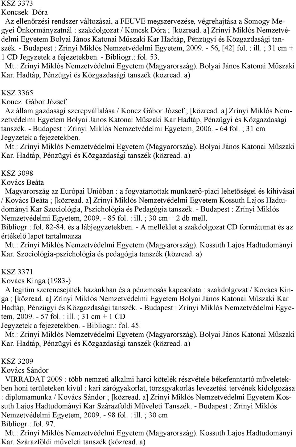 ; 31 cm + 1 CD Jegyzetek a fejezetekben. - Bibliogr.: fol. 53. KSZ 3365 Koncz Gábor József Az állam gazdasági szerepvállalása / Koncz Gábor József ; [közread.
