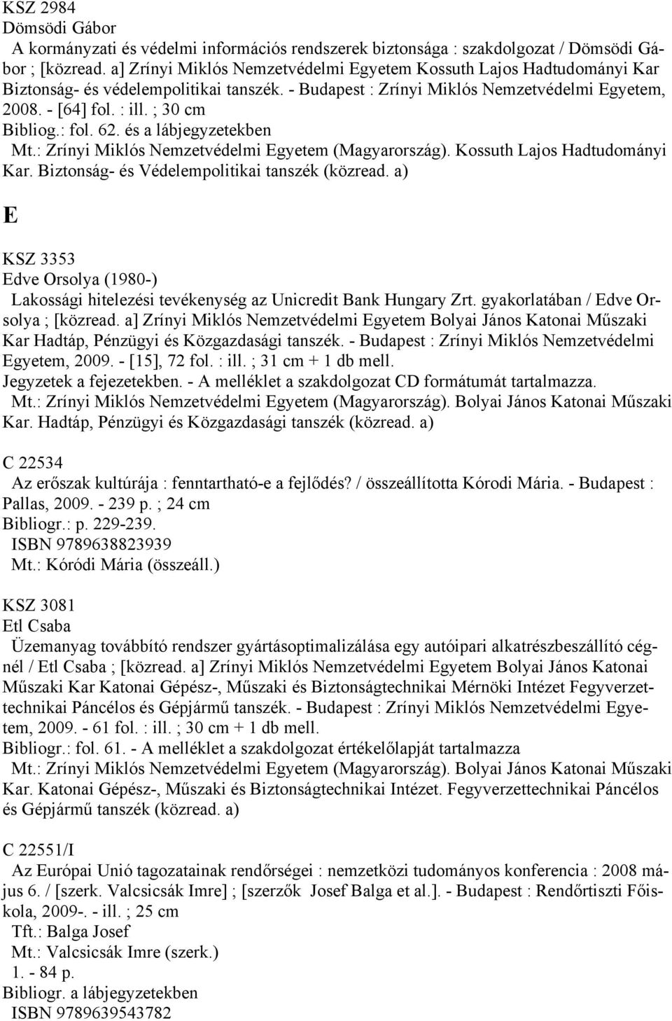 ; 30 cm Bibliog.: fol. 62. és a lábjegyzetekben Kar. Biztonság- és Védelempolitikai tanszék (közread. a) E KSZ 3353 Edve Orsolya (1980-) Lakossági hitelezési tevékenység az Unicredit Bank Hungary Zrt.