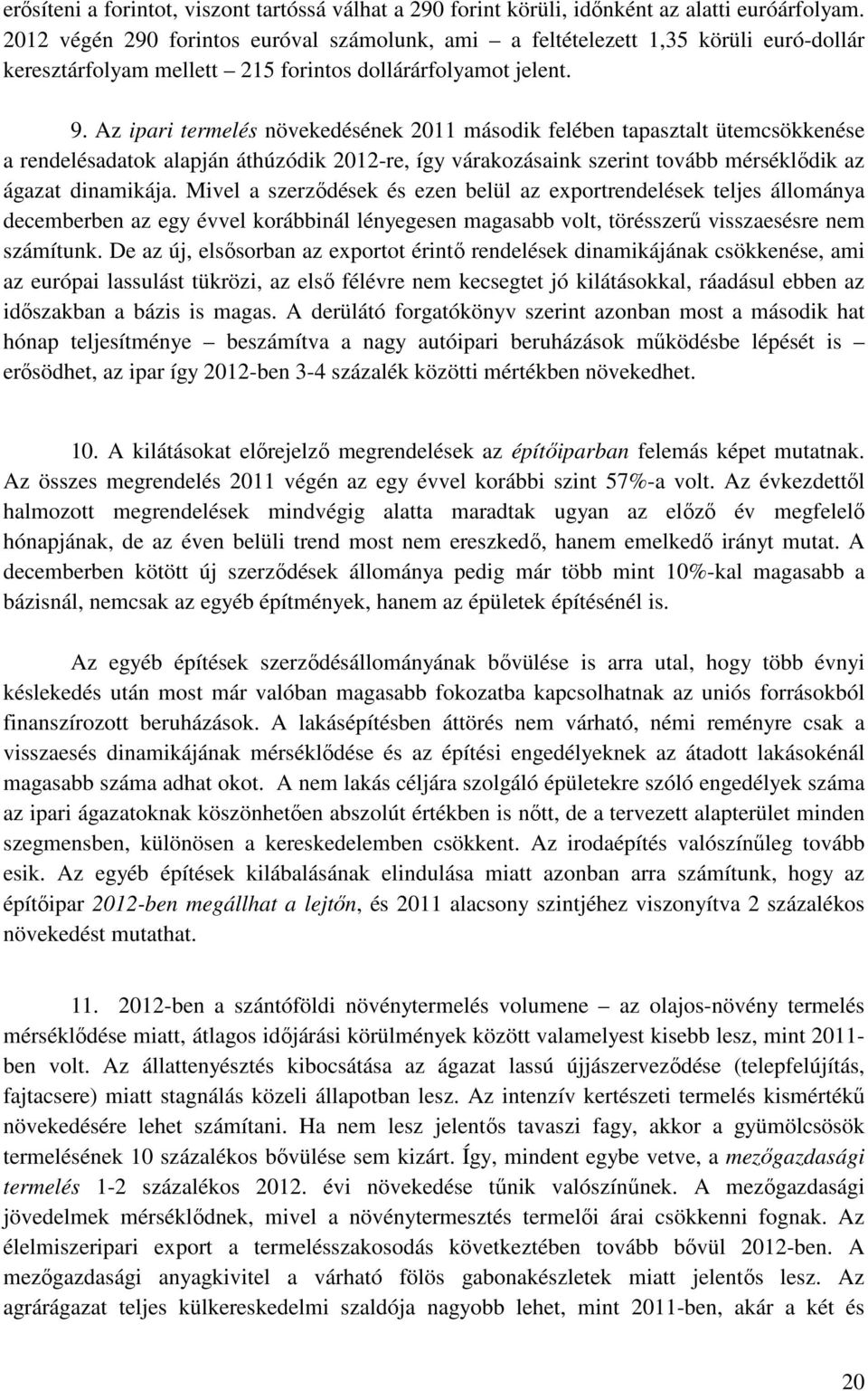 Az ipari termelés növekedésének 2011 második felében tapasztalt ütemcsökkenése a rendelésadatok alapján áthúzódik 2012-re, így várakozásaink szerint tovább mérséklődik az ágazat dinamikája.