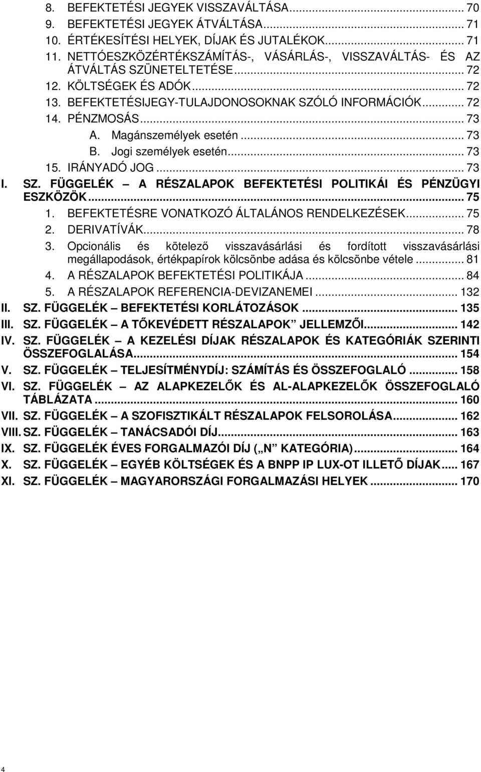 Magánszemélyek esetén... 73 B. Jogi személyek esetén... 73 15. IRÁNYADÓ JOG... 73 I. SZ. FÜGGELÉK A RÉSZALAPOK BEFEKTETÉSI POLITIKÁI ÉS PÉNZÜGYI ESZKÖZÖK... 75 1.