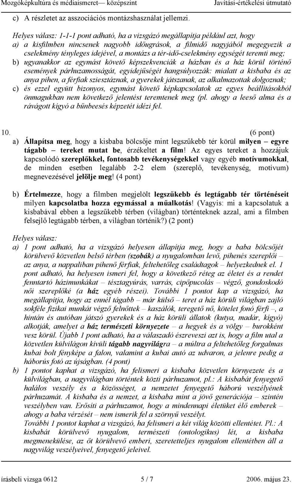 a tér-idő-cselekmény egységét teremti meg; b) ugyanakkor az egymást követő képszekvenciák a házban és a ház körül történő események párhuzamosságát, egyidejűségét hangsúlyozzák: mialatt a kisbaba és