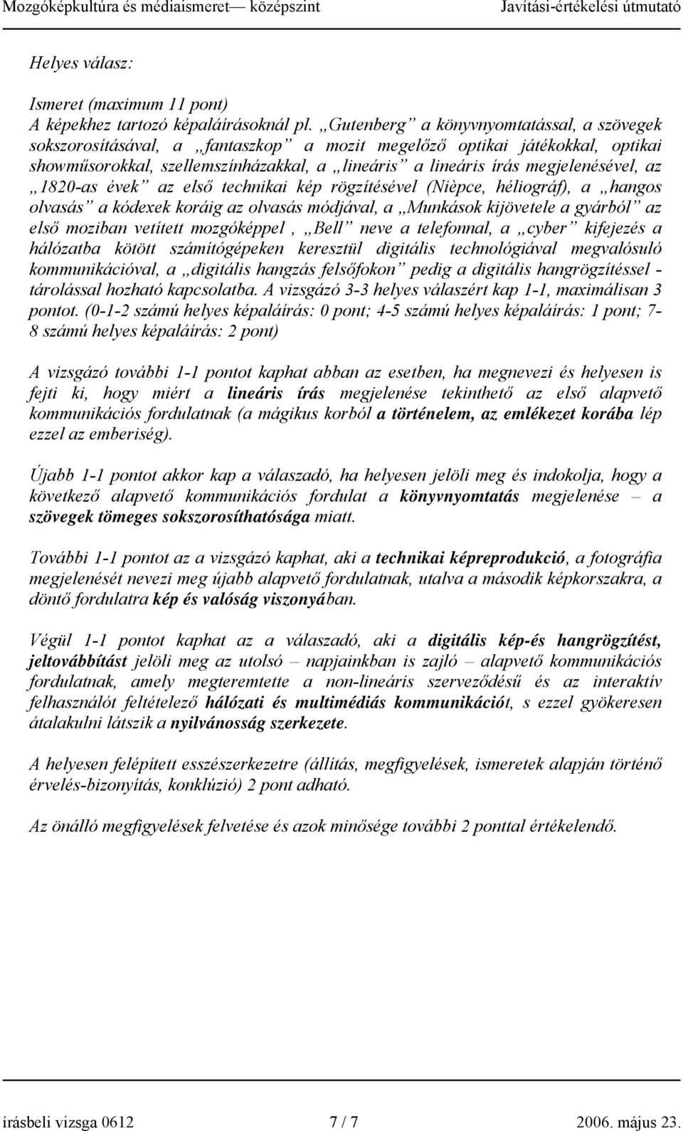 az 1820-as évek az első technikai kép rögzítésével (Nièpce, héliográf), a hangos olvasás a kódexek koráig az olvasás módjával, a Munkások kijövetele a gyárból az első moziban vetített mozgóképpel,