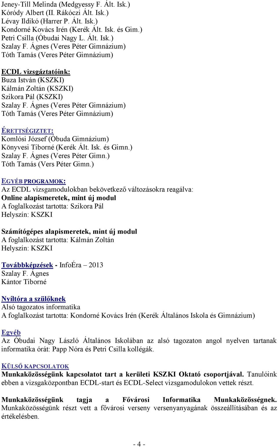 Ágnes (Veres Péter Gimnázium) Tóth Tamás (Veres Péter Gimnázium) ÉRETTSÉGIZTET: Komlósi József (Óbuda Gimnázium) Könyvesi Tiborné (Kerék Ált. Isk. és Gimn.) Szalay F. Ágnes (Veres Péter Gimn.