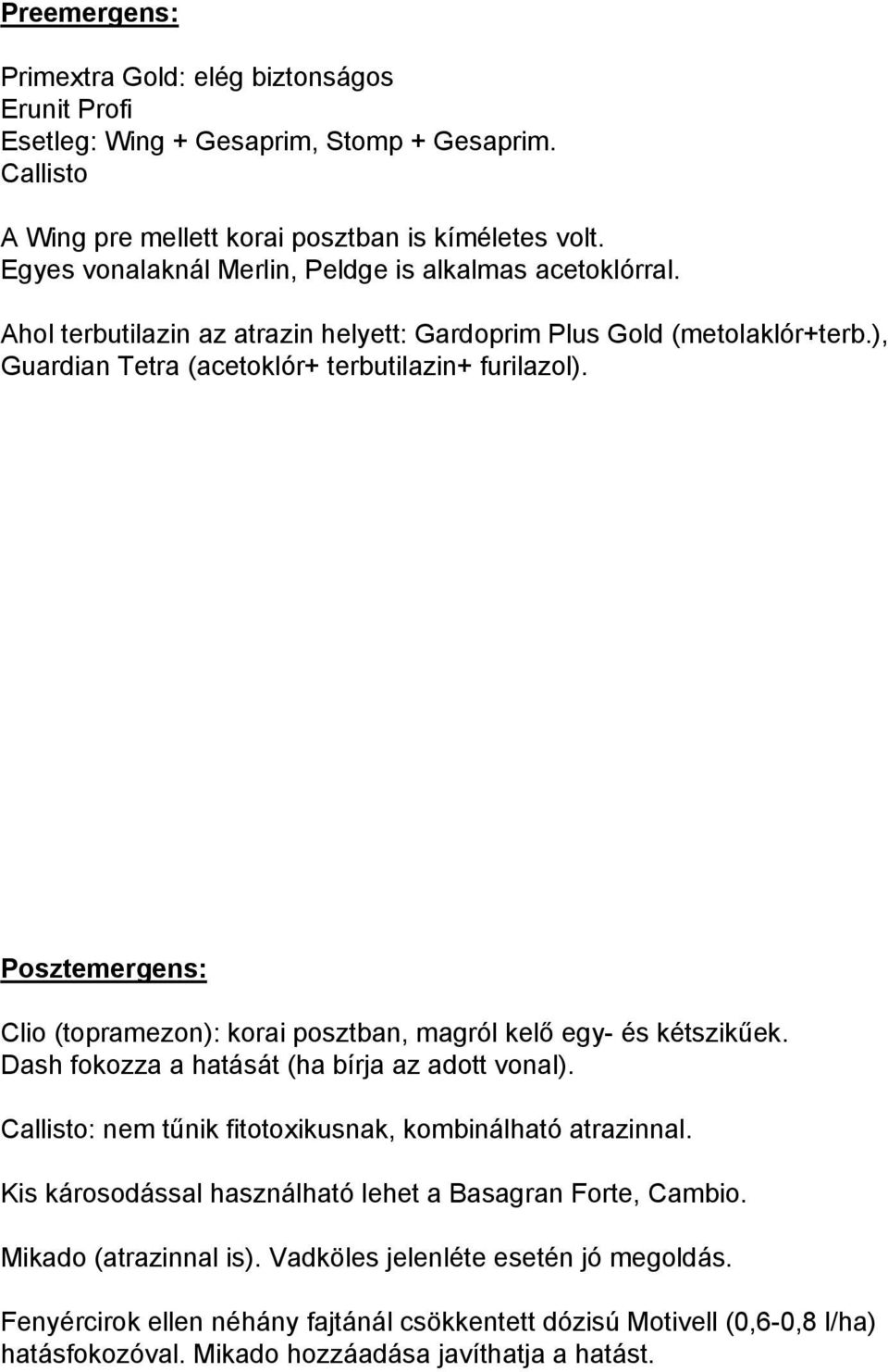 Posztemergens: Clio (topramezon): korai posztban, magról kelő egy- és kétszikűek. Dash fokozza a hatását (ha bírja az adott vonal). Callisto: nem tűnik fitotoxikusnak, kombinálható atrazinnal.