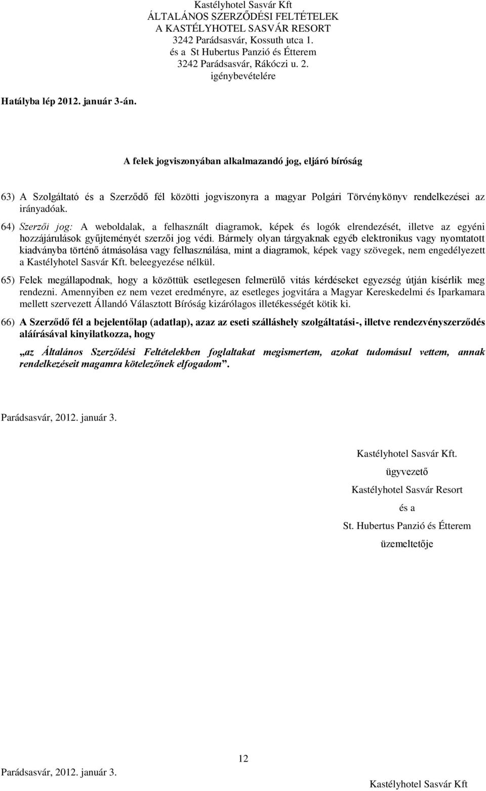 Bármely olyan tárgyaknak egyéb elektronikus vagy nyomtatott kiadványba történő átmásolása vagy felhasználása, mint a diagramok, képek vagy szövegek, nem engedélyezett a. beleegyezése nélkül.