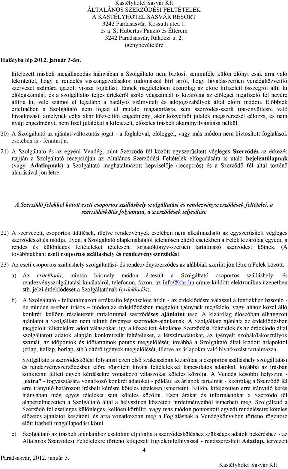 Ennek megfelelően kizárólag az előre kifizetett összegről állít ki előlegszámlát, és a szolgáltatás teljes értékéről szóló végszámlát is kizárólag az előleget megfizető fél nevére állítja ki, vele