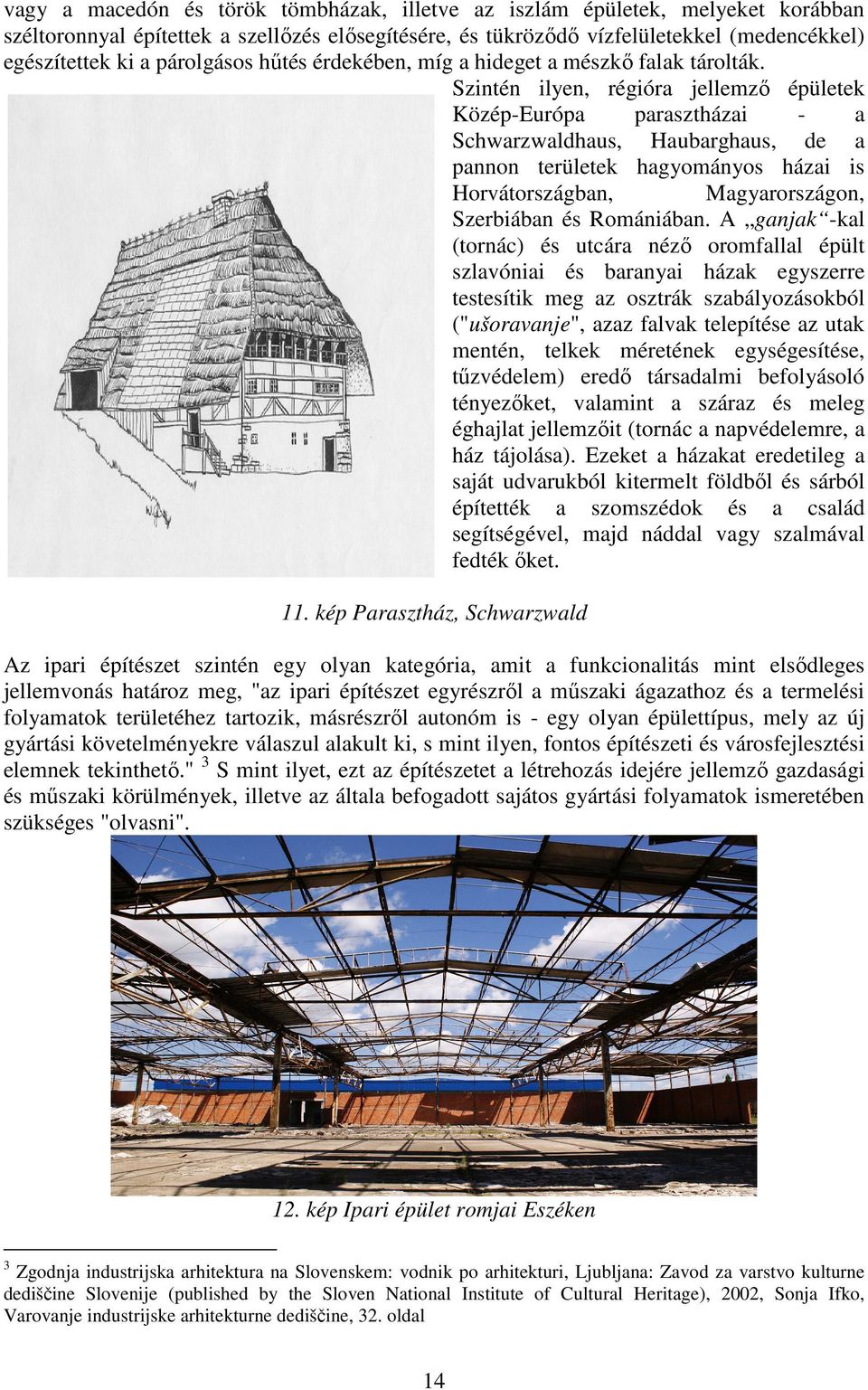 Szintén ilyen, régióra jellemző épületek Közép-Európa parasztházai - a Schwarzwaldhaus, Haubarghaus, de a pannon területek hagyományos házai is Horvátországban, Magyarországon, Szerbiában és