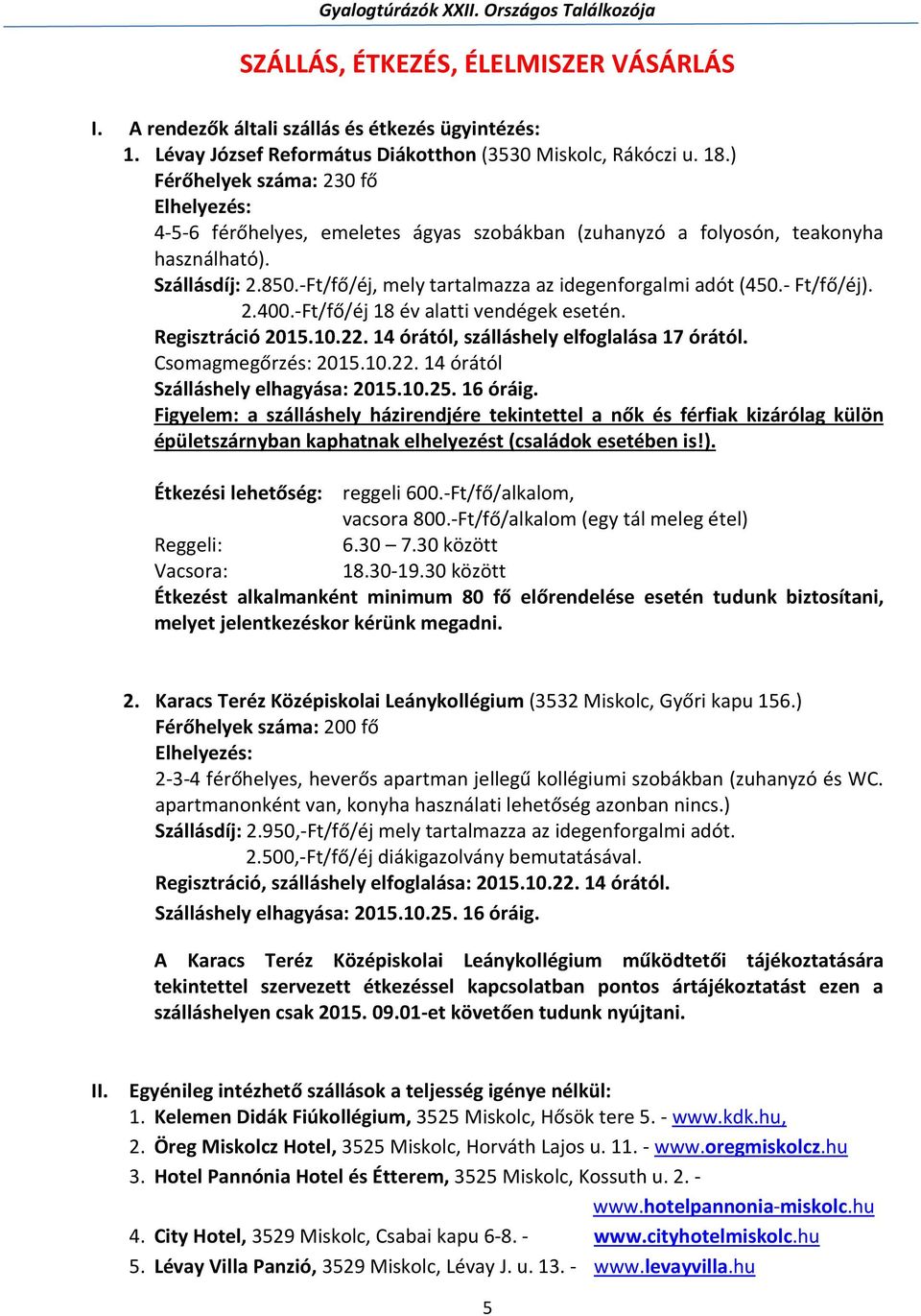 -Ft/fő/éj, mely tartalmazza az idegenforgalmi adót (450.- Ft/fő/éj). 2.400.-Ft/fő/éj 18 év alatti vendégek esetén. Regisztráció 2015.10.22. 14 órától, szálláshely elfoglalása 17 órától.