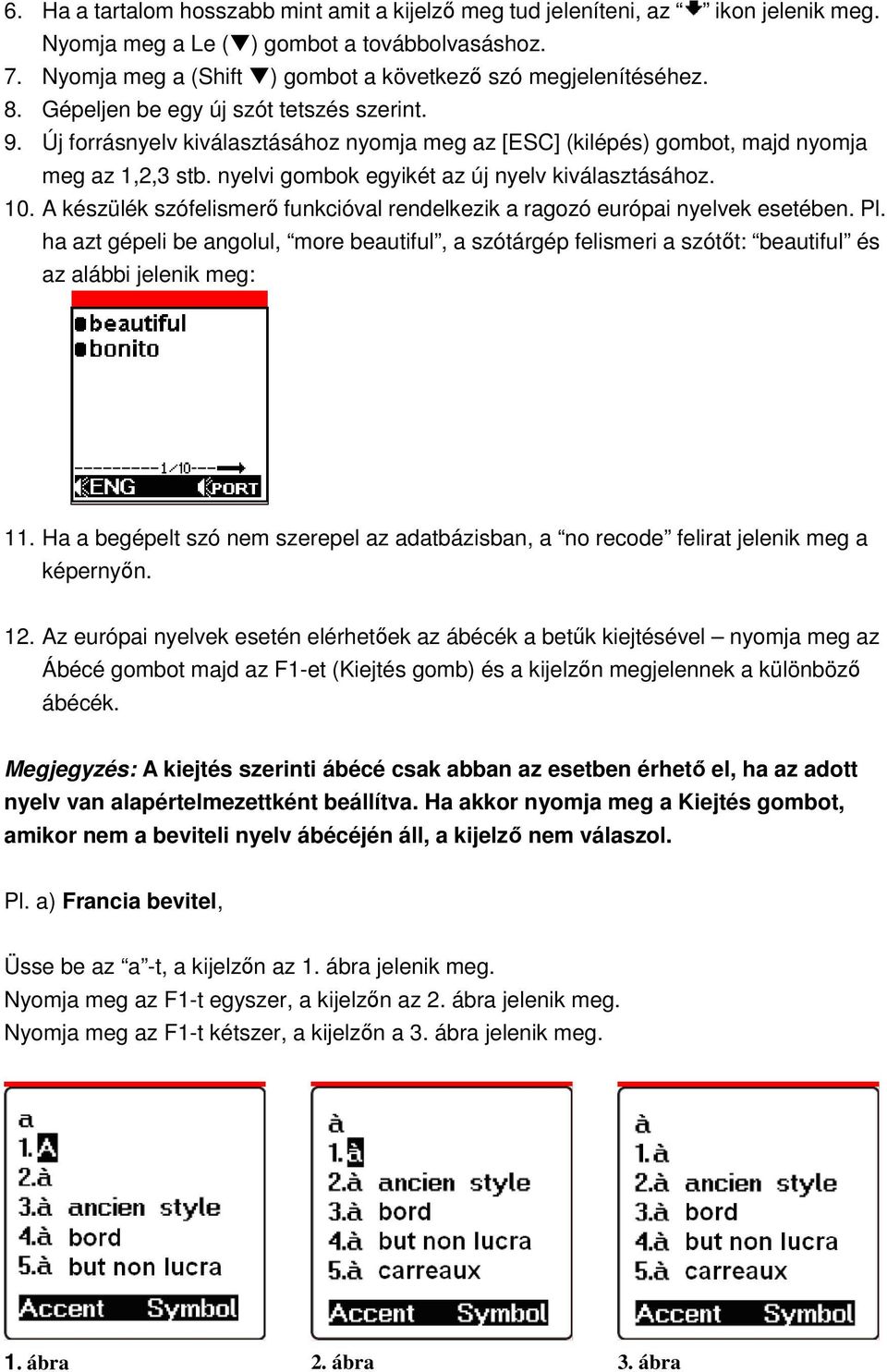 A készülék szófelismerő funkcióval rendelkezik a ragozó európai nyelvek esetében. Pl. ha azt gépeli be angolul, more beautiful, a szótárgép felismeri a szótőt: beautiful és az alábbi jelenik meg: 11.