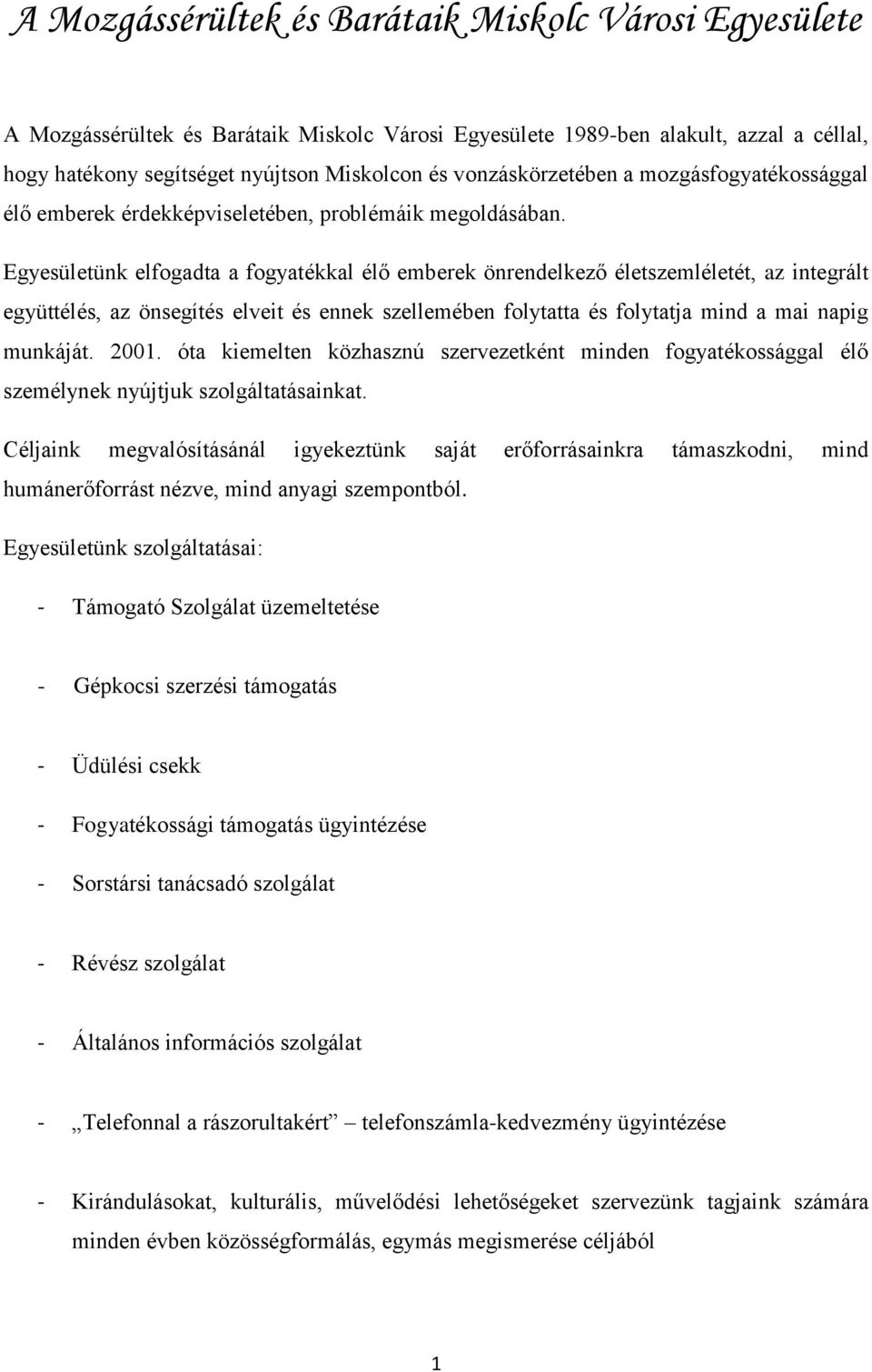 Egyesületünk elfogadta a fogyatékkal élő emberek önrendelkező életszemléletét, az integrált együttélés, az önsegítés elveit és ennek szellemében folytatta és folytatja mind a mai napig munkáját. 2001.