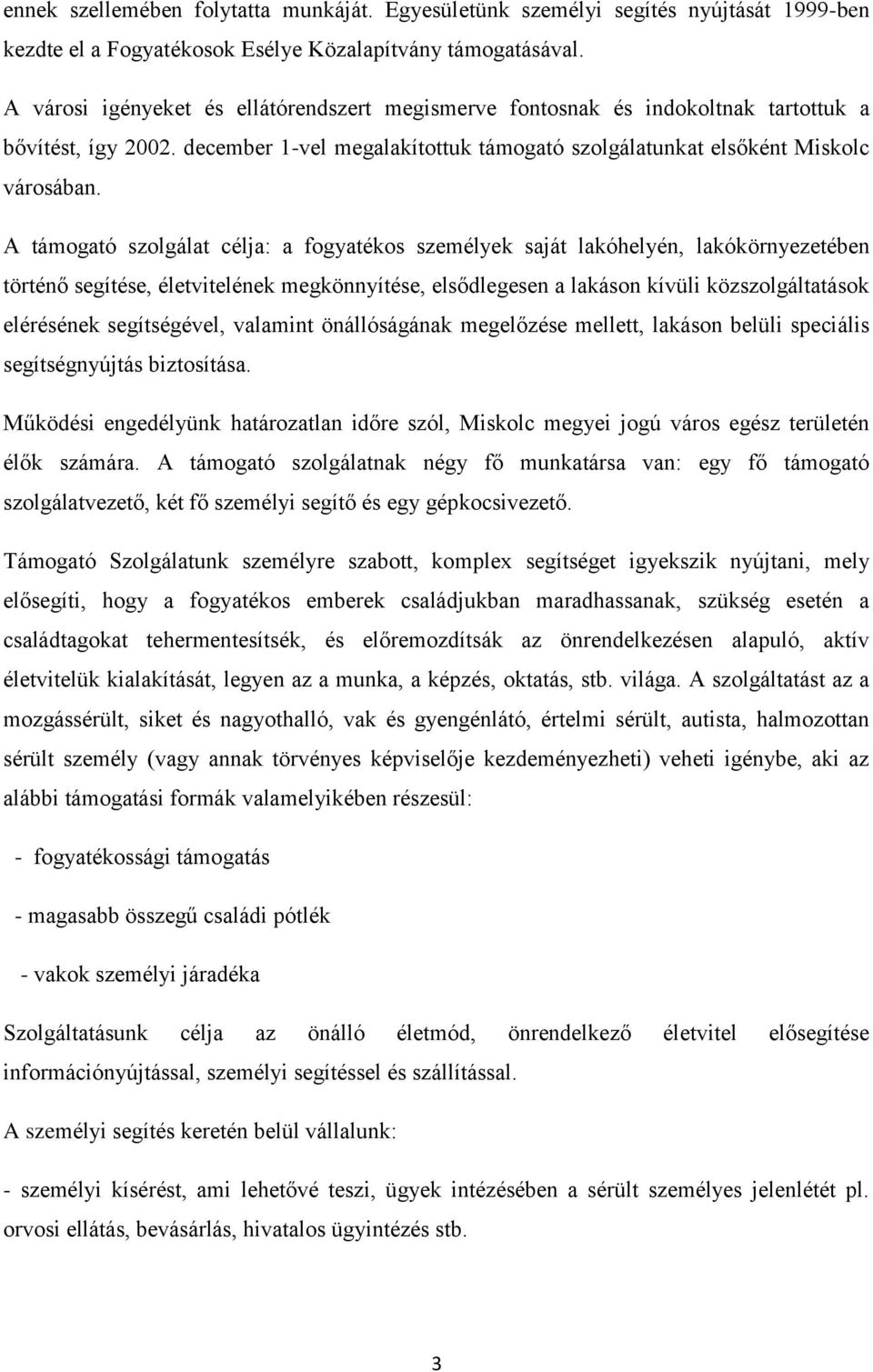 A támogató szolgálat célja: a fogyatékos személyek saját lakóhelyén, lakókörnyezetében történő segítése, életvitelének megkönnyítése, elsődlegesen a lakáson kívüli közszolgáltatások elérésének